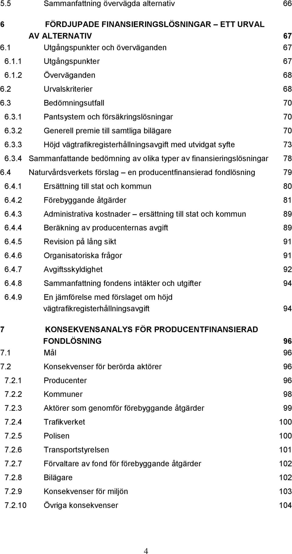 3.4 Sammanfattande bedömning av olika typer av finansieringslösningar 78 6.4 Naturvårdsverkets förslag en producentfinansierad fondlösning 79 6.4.1 Ersättning till stat och kommun 80 6.4.2 Förebyggande åtgärder 81 6.