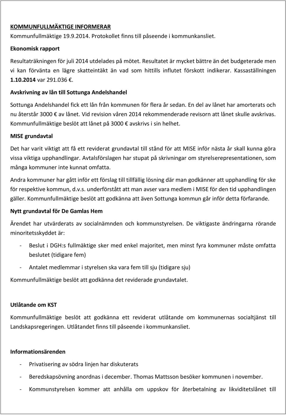 Avskrivning av lån till Sottunga Andelshandel Sottunga Andelshandel fick ett lån från kommunen för flera år sedan. En del av lånet har amorterats och nu återstår 3000 av lånet.