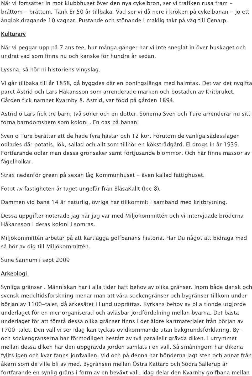 Kulturarv När vi peggar upp på 7 ans tee, hur många gånger har vi inte sneglat in över buskaget och undrat vad som finns nu och kanske för hundra år sedan. Lyssna, så hör ni historiens vingslag.