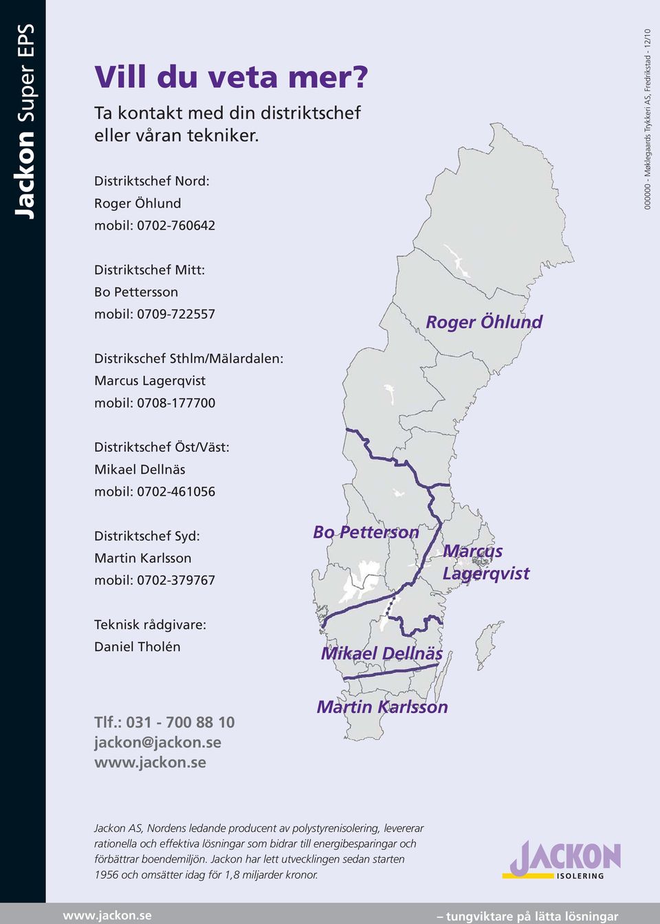 Sthlm/Mälardalen: Marcus Lagerqvist mobil: 0708-177700 Distriktschef Öst/Väst: Mikael Dellnäs mobil: 0702-461056 Distriktschef Syd: Martin Karlsson mobil: 0702-379767 Bo Petterson Marcus Lagerqvist