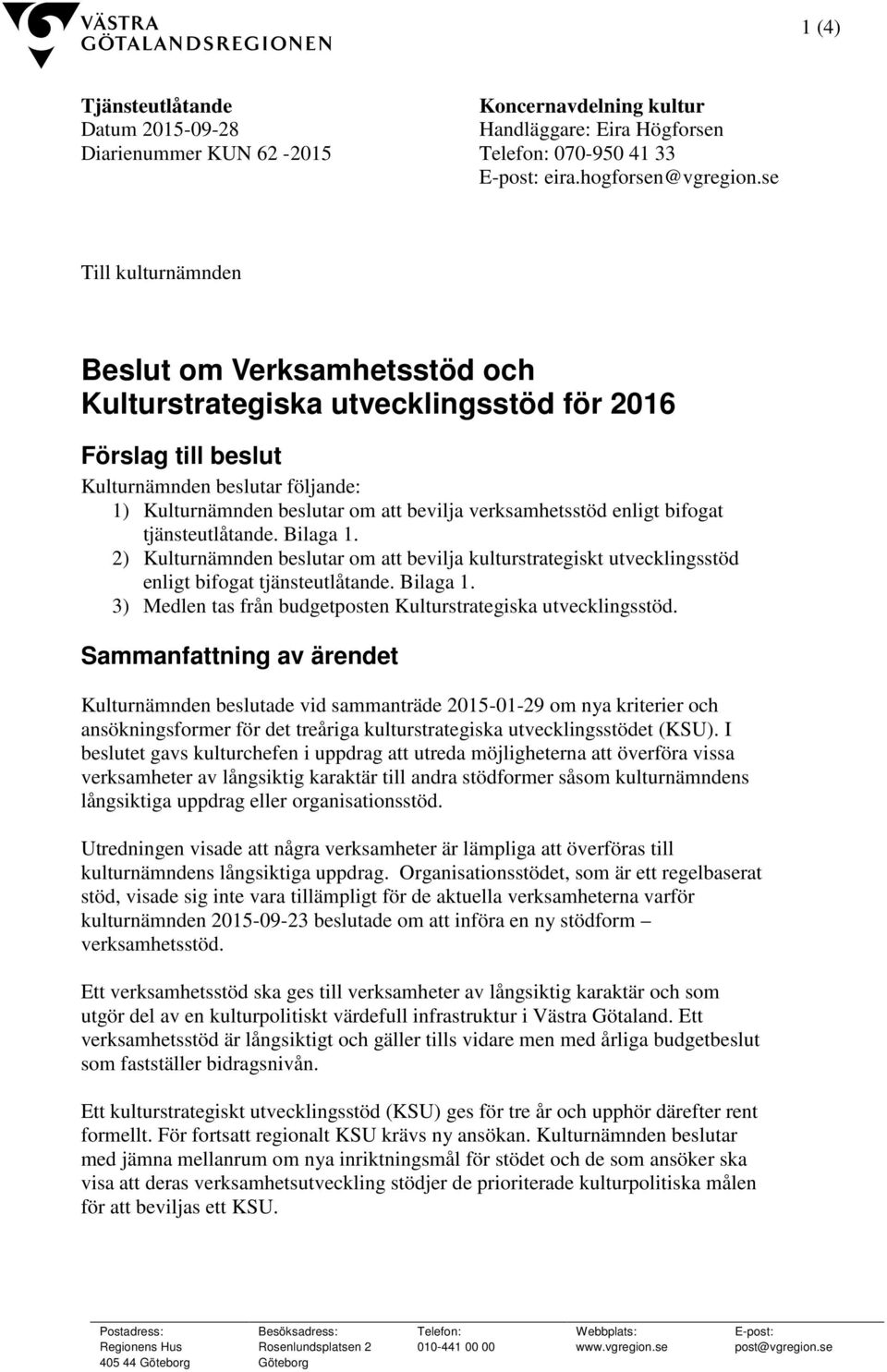 verksamhetsstöd enligt bifogat tjänsteutlåtande. Bilaga 1. 2) Kulturnämnden beslutar om att bevilja kulturstrategiskt utvecklingsstöd enligt bifogat tjänsteutlåtande. Bilaga 1. 3) Medlen tas från budgetposten Kulturstrategiska utvecklingsstöd.