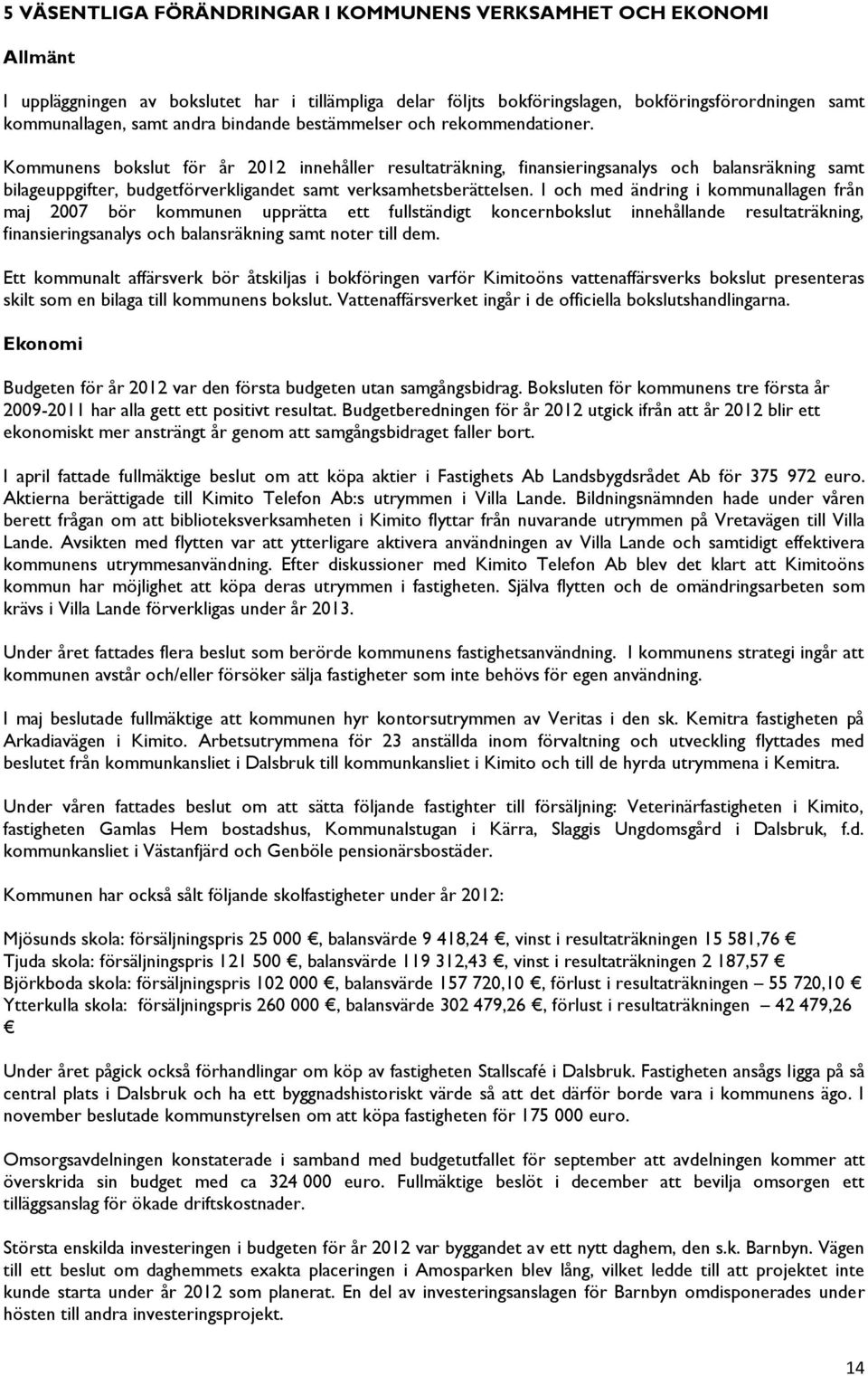 Kommunens bokslut för år 2012 innehåller resultaträkning, finansieringsanalys och balansräkning samt bilageuppgifter, budgetförverkligandet samt verksamhetsberättelsen.