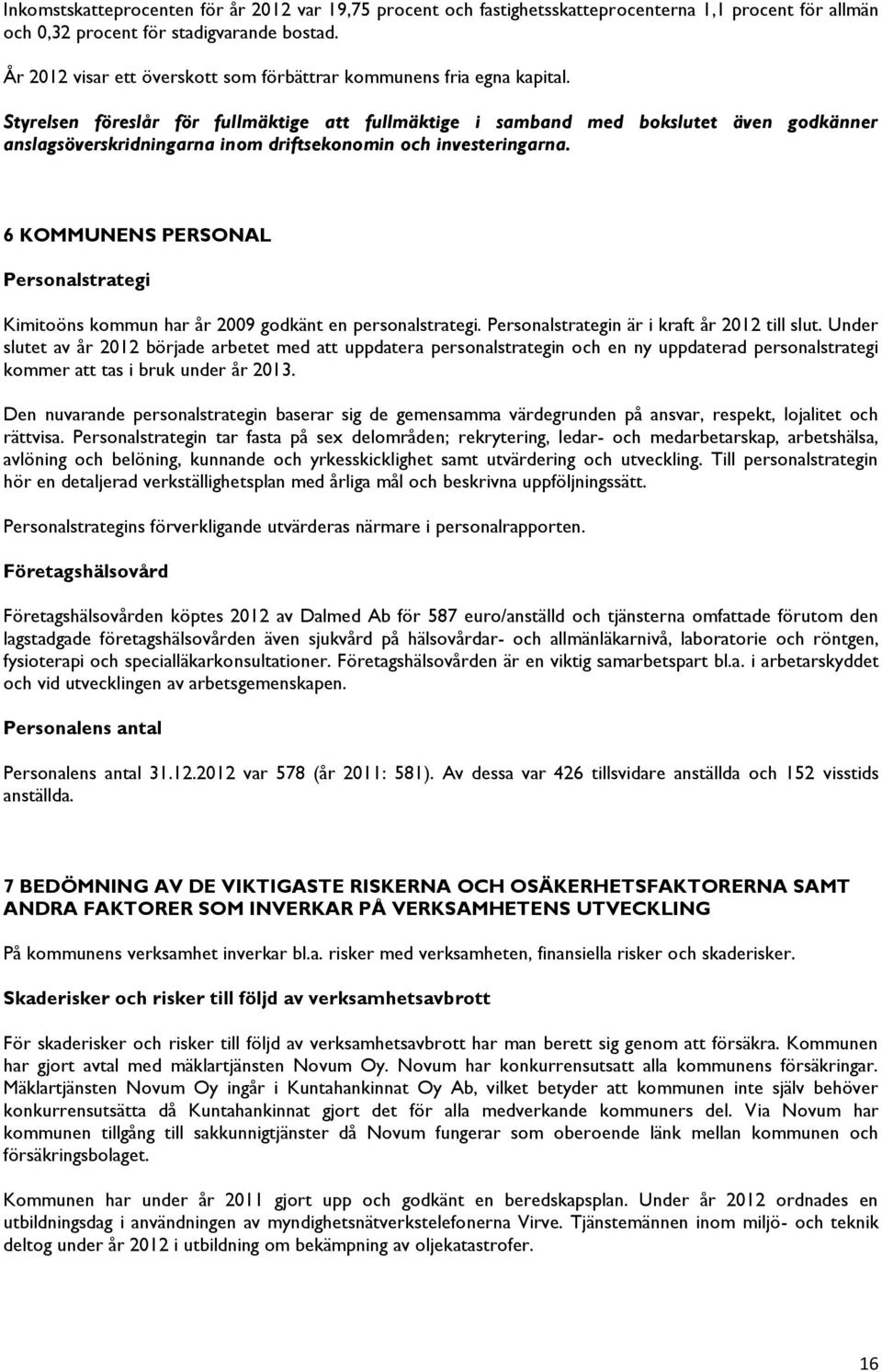 Styrelsen föreslår för fullmäktige att fullmäktige i samband med bokslutet även godkänner anslagsöverskridningarna inom driftsekonomin och investeringarna.