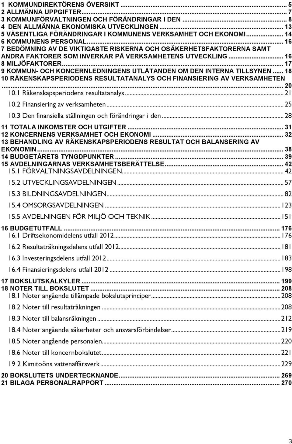 .. 16 7 BEDÖMNING AV DE VIKTIGASTE RISKERNA OCH OSÄKERHETSFAKTORERNA SAMT ANDRA FAKTORER SOM INVERKAR PÅ VERKSAMHETENS UTVECKLING... 16 8 MILJÖFAKTORER.