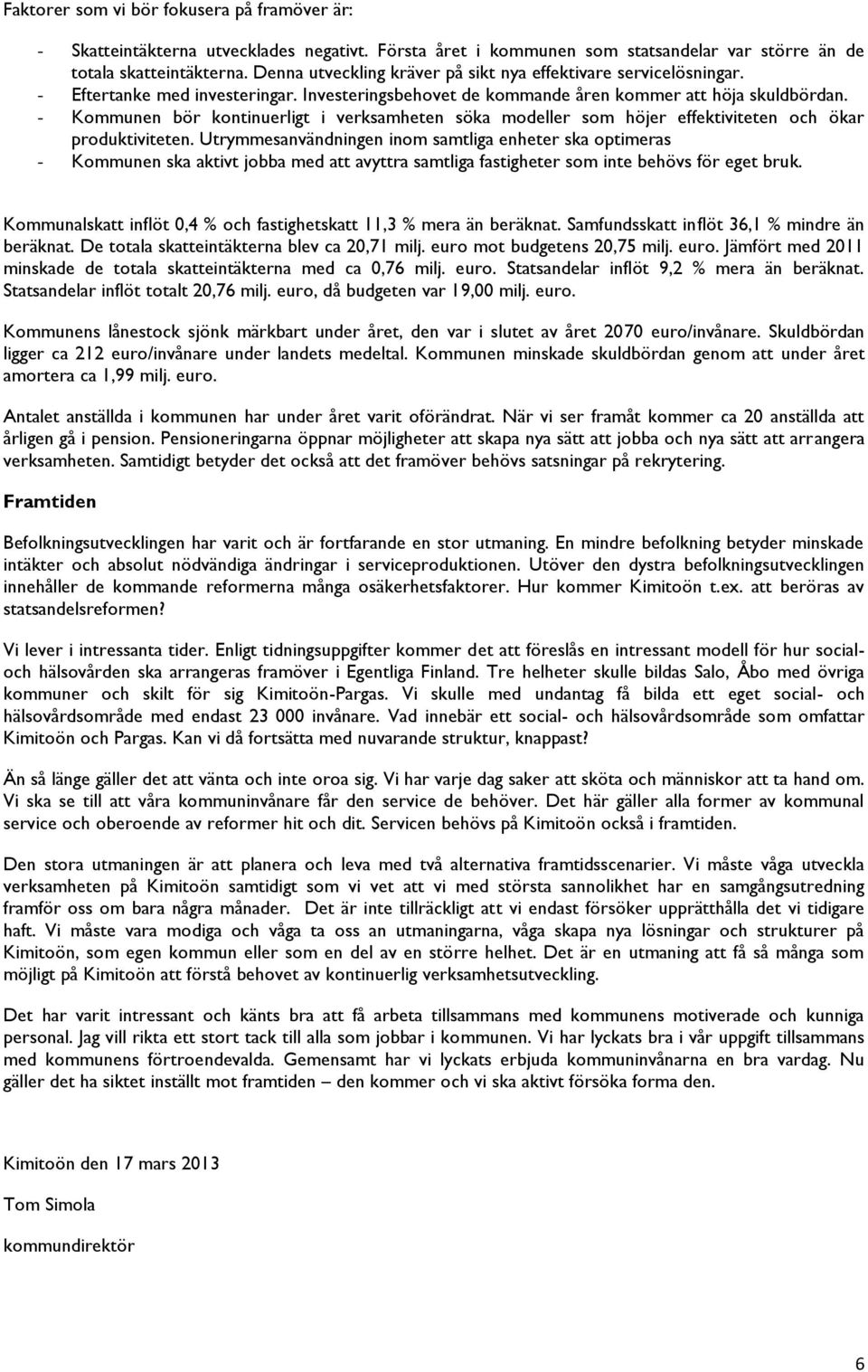 - Kommunen bör kontinuerligt i verksamheten söka modeller som höjer effektiviteten och ökar produktiviteten.