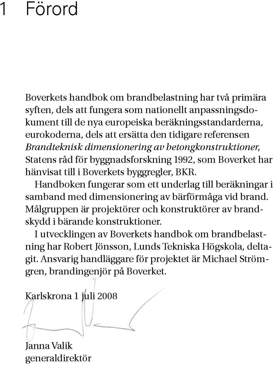 Handboken fungerar som ett underlag till beräkningar i samband med dimensionering av bärförmåga vid brand. Målgruppen är projektörer och konstruktörer av brandskydd i bärande konstruktioner.