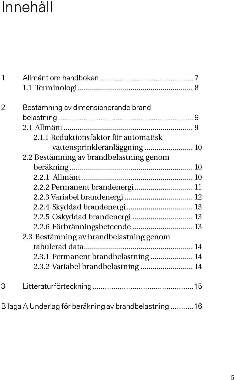 .. 13 2.2.5 Oskyddad brandenergi... 13 2.2.6 Förbränningsbeteende... 13 2.3 Bestämning av brandbelastning genom tabulerad data... 14 2.3.1 Permanent brandbelastning.