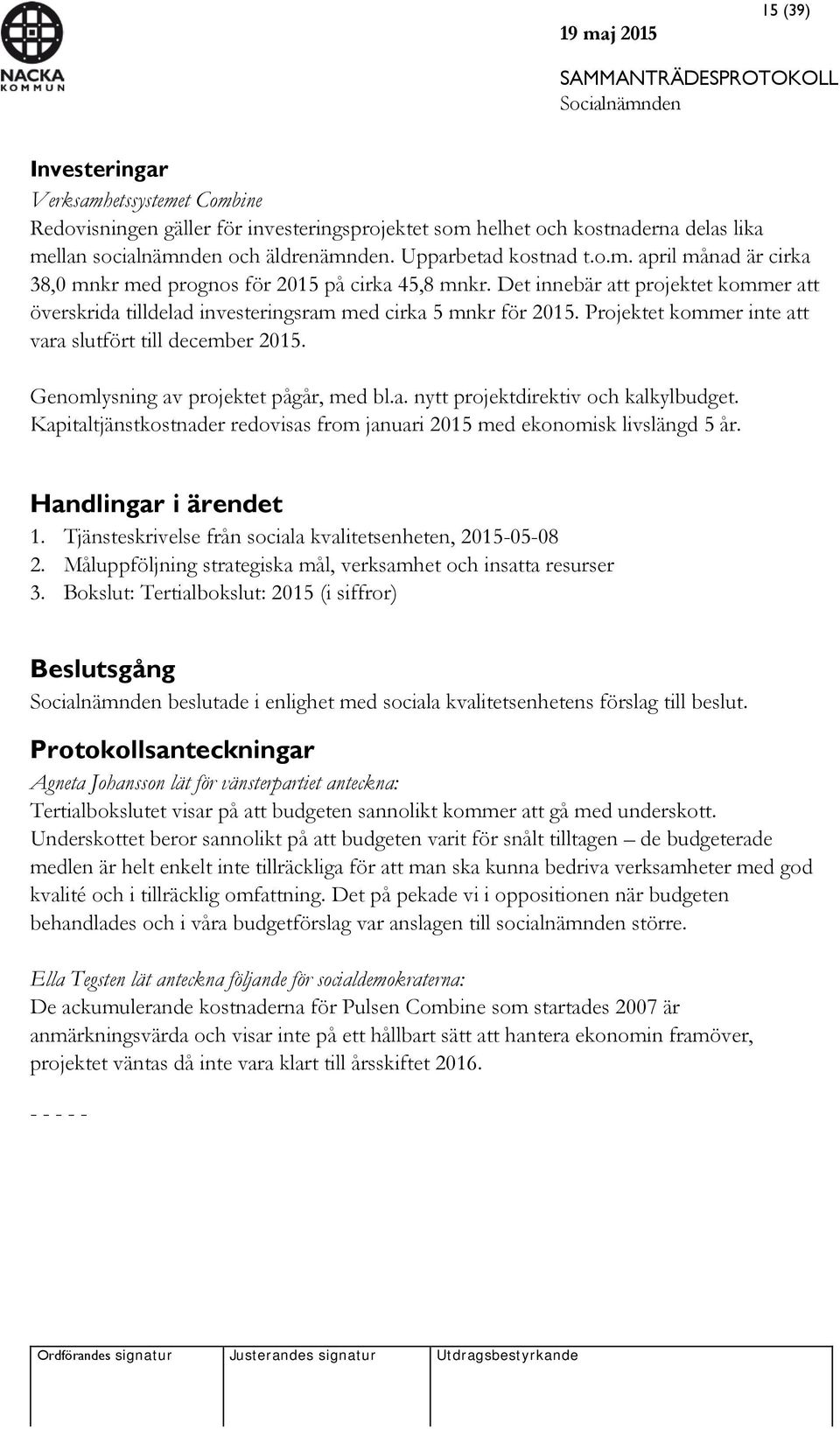 Genomlysning av projektet pågår, med bl.a. nytt projektdirektiv och kalkylbudget. Kapitaltjänstkostnader redovisas from januari 2015 med ekonomisk livslängd 5 år. Handlingar i ärendet 1.