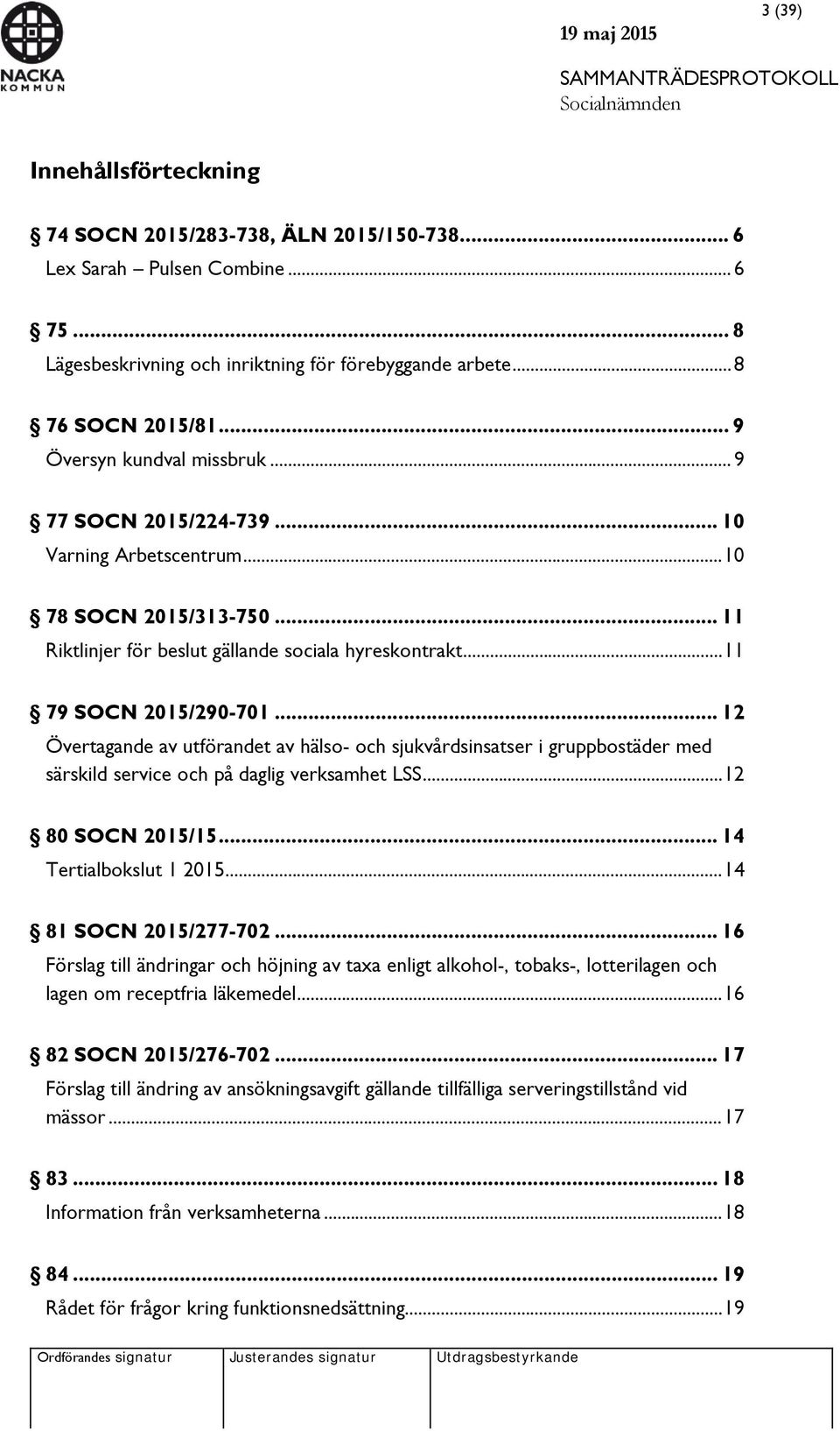 .. 12 Övertagande av utförandet av hälso- och sjukvårdsinsatser i gruppbostäder med särskild service och på daglig verksamhet LSS... 12 80 SOCN 2015/15... 14 Tertialbokslut 1 2015.