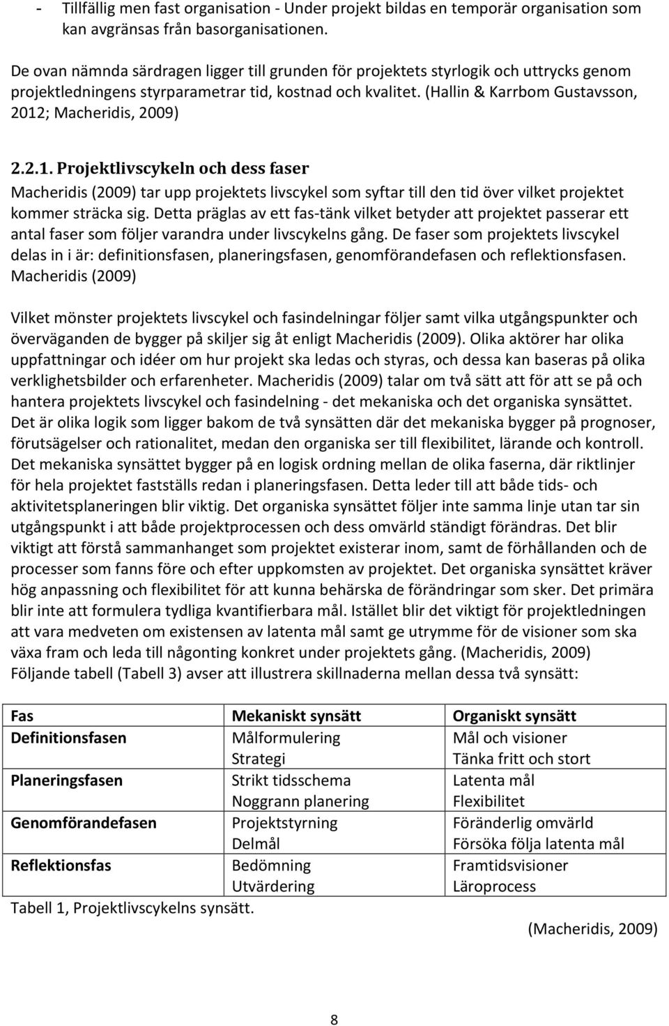 (Hallin & Karrbom Gustavsson, 2012; Macheridis, 2009) 2.2.1. Projektlivscykeln och dess faser Macheridis (2009) tar upp projektets livscykel som syftar till den tid över vilket projektet kommer sträcka sig.