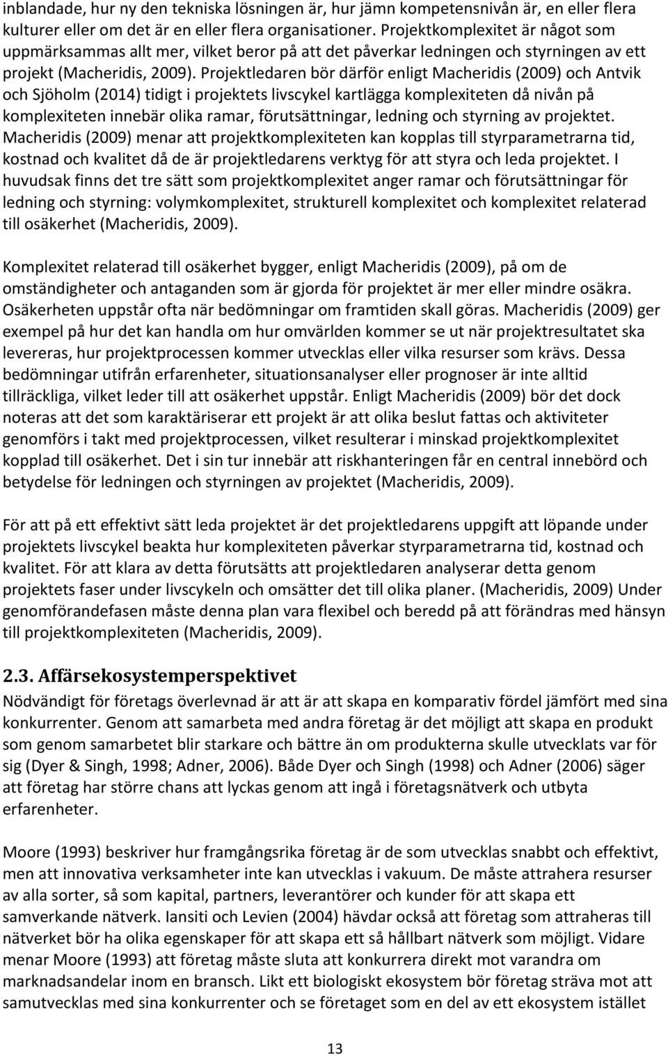 Projektledaren bör därför enligt Macheridis (2009) och Antvik och Sjöholm (2014) tidigt i projektets livscykel kartlägga komplexiteten då nivån på komplexiteten innebär olika ramar, förutsättningar,