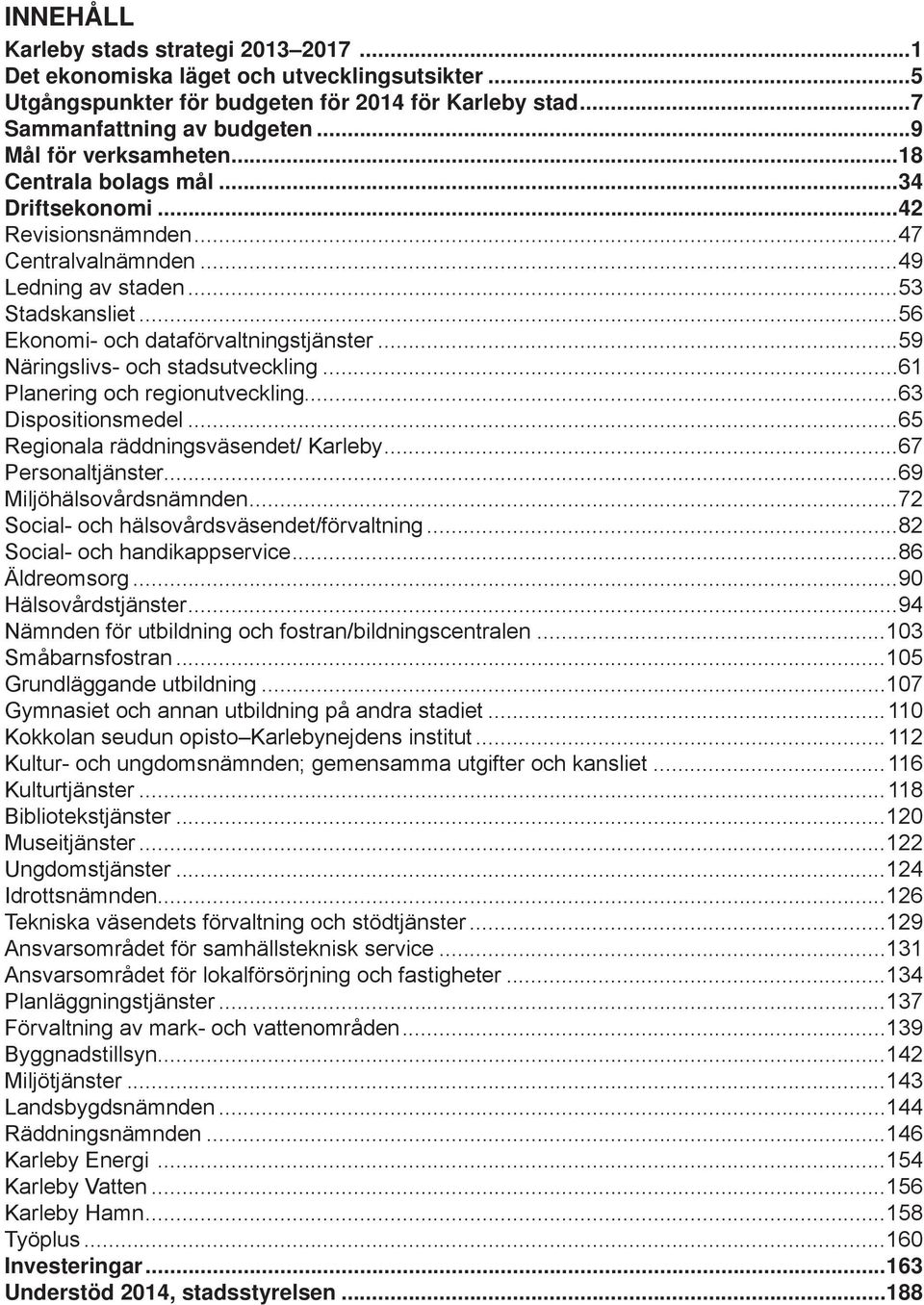 ..59 Näringslivs- och stadsutveckling...61 Planering och regionutveckling...63 Dispositionsmedel...65 Regionala räddningsväsendet/ Karleby...67 Personaltjänster...69 Miljöhälsovårdsnämnden.