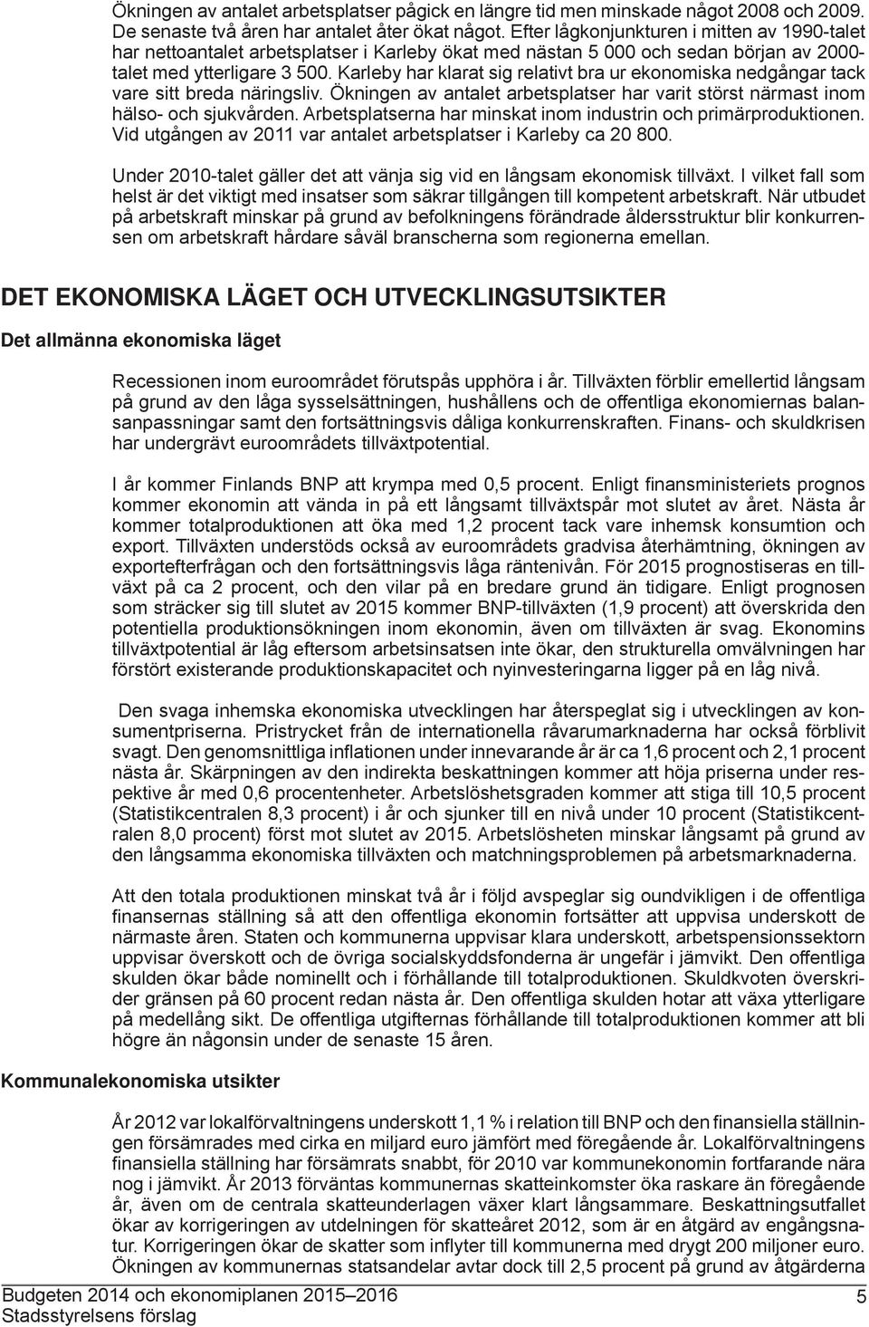 Karleby har klarat sig relativt bra ur ekonomiska nedgångar tack vare sitt breda näringsliv. Ökningen av antalet arbetsplatser har varit störst närmast inom hälso- och sjukvården.