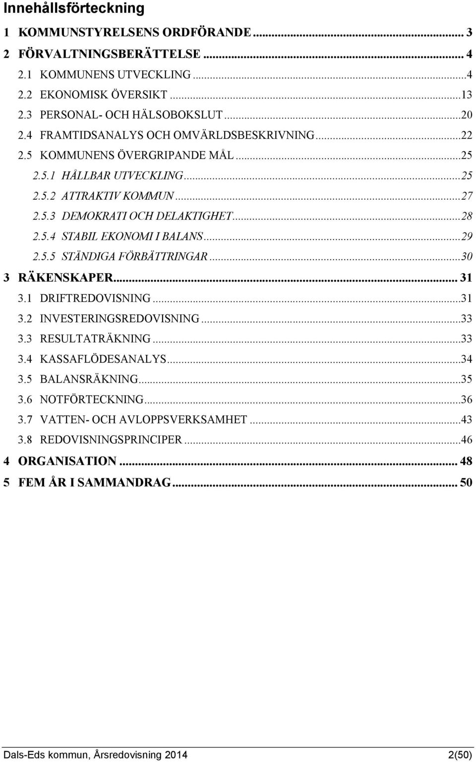 ..29 2.5.5 STÄNDIGA FÖRBÄTTRINGAR...30 3 RÄKENSKAPER... 31 3.1 DRIFTREDOVISNING...31 3.2 INVESTERINGSREDOVISNING...33 3.3 RESULTATRÄKNING...33 3.4 KASSAFLÖDESANALYS...34 3.5 BALANSRÄKNING.