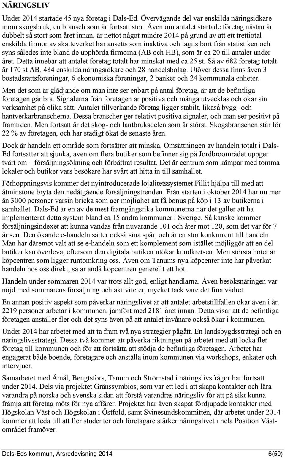 tagits bort från statistiken och syns således inte bland de upphörda firmorna (AB och HB), som är ca 20 till antalet under året. Detta innebär att antalet företag totalt har minskat med ca 25 st.