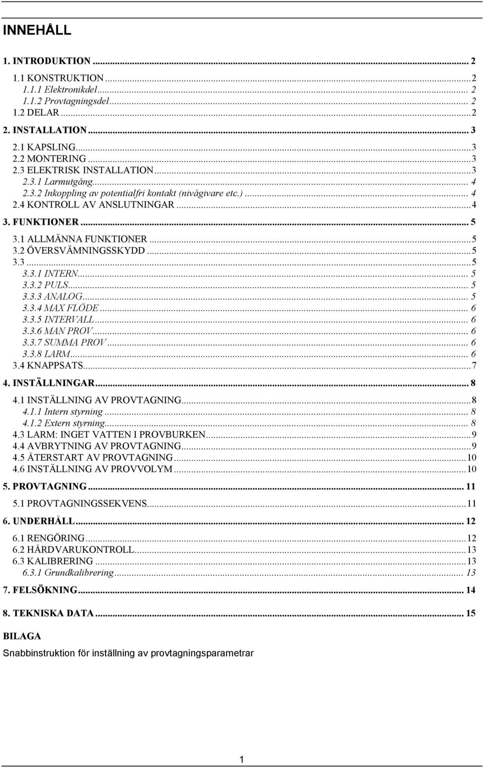 .. 5 3.3.2 PULS... 5 3.3.3 ANALOG... 5 3.3.4 MAX FLÖDE... 6 3.3.5 INTERVALL... 6 3.3.6 MAN PROV... 6 3.3.7 SUMMA PROV... 6 3.3.8 LARM... 6 3.4 KNAPPSATS...7 4. INSTÄLLNINGAR... 8 4.