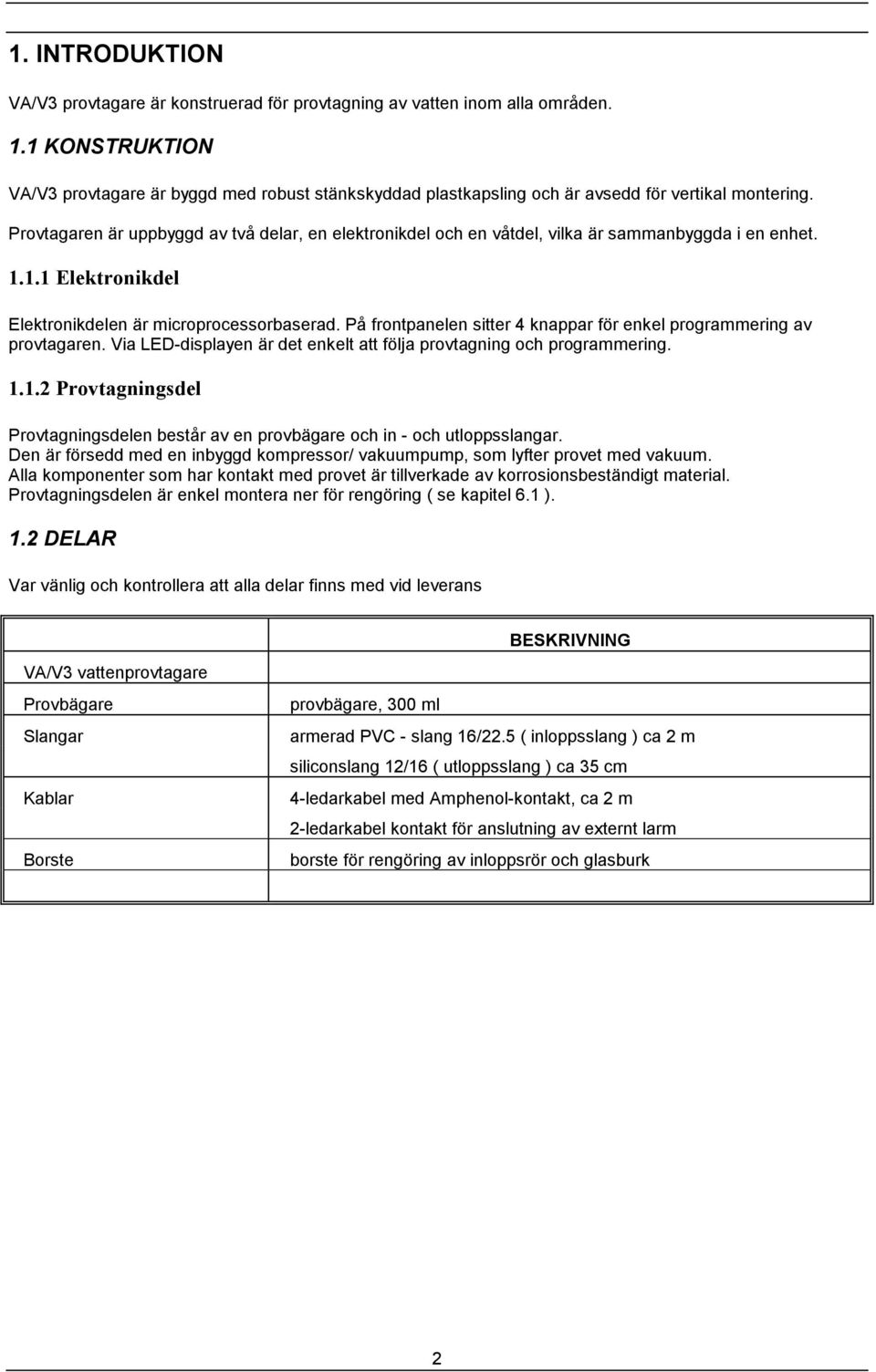 Provtagaren är uppbyggd av två delar, en elektronikdel och en våtdel, vilka är sammanbyggda i en enhet. 1.1.1 Elektronikdel Elektronikdelen är microprocessorbaserad.