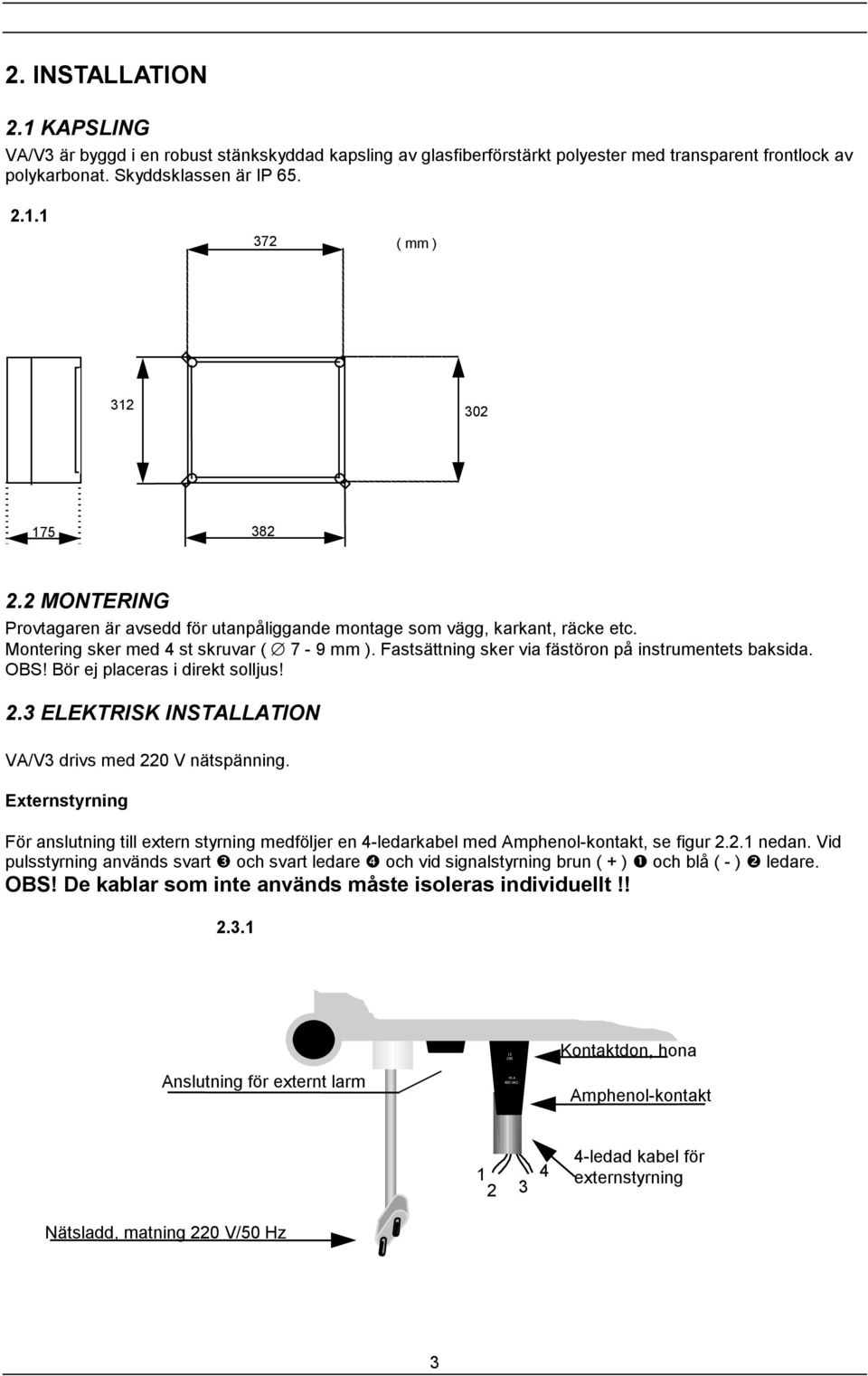 Bör ej placeras i direkt solljus! 2.3 ELEKTRISK INSTALLATION VA/V3 drivs med 220 V nätspänning.