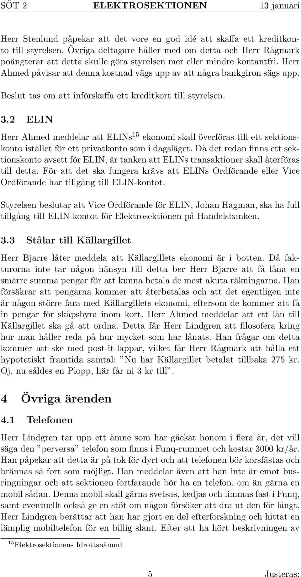 Herr Ahmed påvisar att denna kostnad vägs upp av att några bankgiron sägs upp. Beslut tas om att införskaffa ett kreditkort till styrelsen. 3.