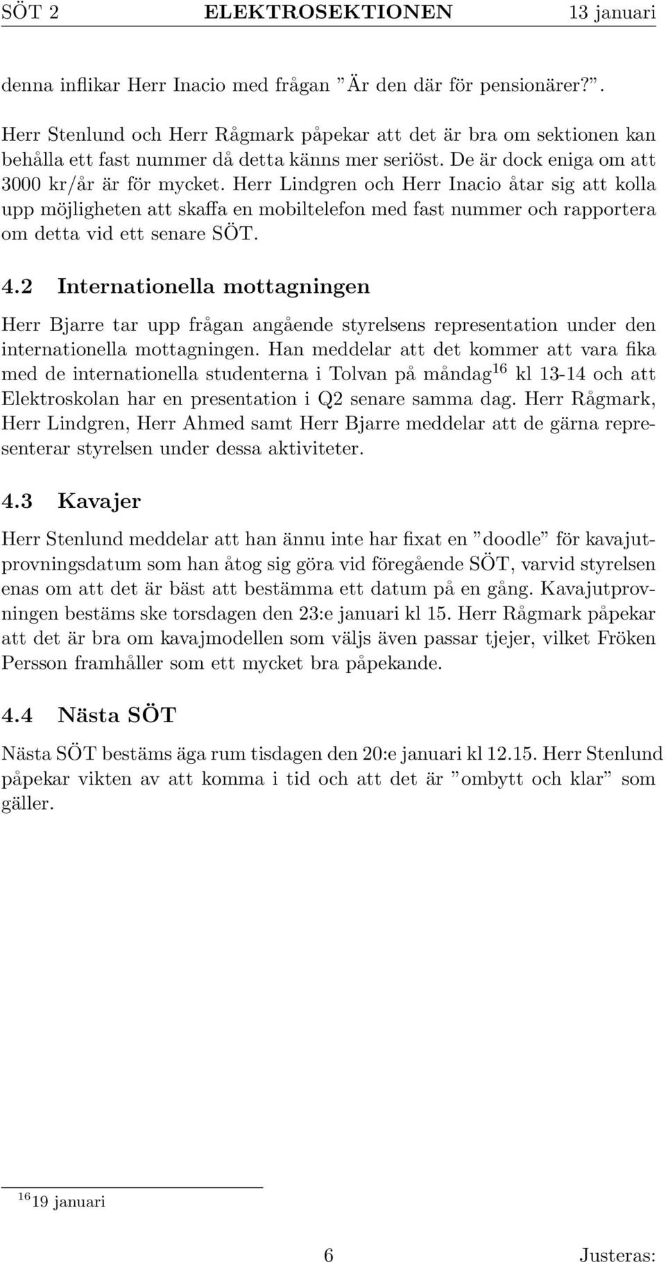 Herr Lindgren och Herr Inacio åtar sig att kolla upp möjligheten att skaffa en mobiltelefon med fast nummer och rapportera om detta vid ett senare SÖT. 4.