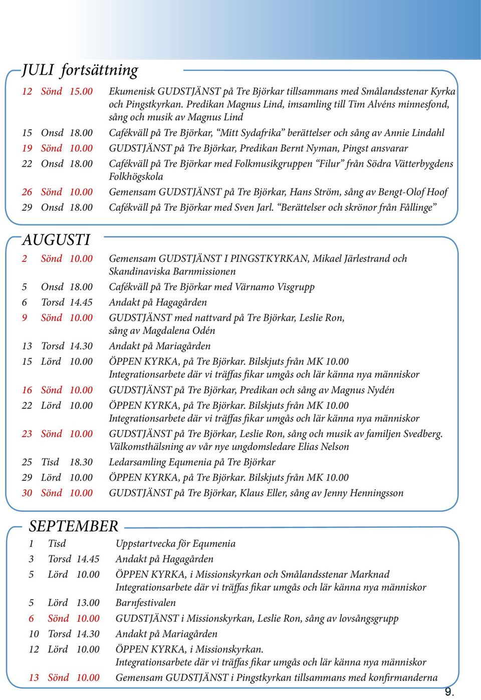 00 GUDSTJÄNST på Tre Björkar, Predikan Bernt Nyman, Pingst ansvarar 22 Onsd 18.00 Cafékväll på Tre Björkar med Folkmusikgruppen Filur från Södra Vätterbygdens Folkhögskola 26 Sönd 10.