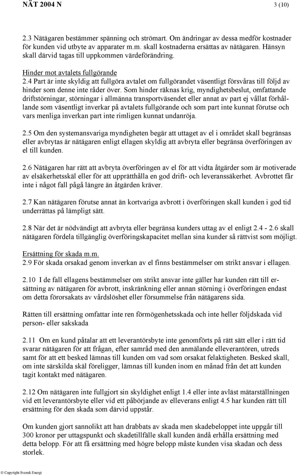 4 Part är inte skyldig att fullgöra avtalet om fullgörandet väsentligt försvåras till följd av hinder som denne inte råder över.