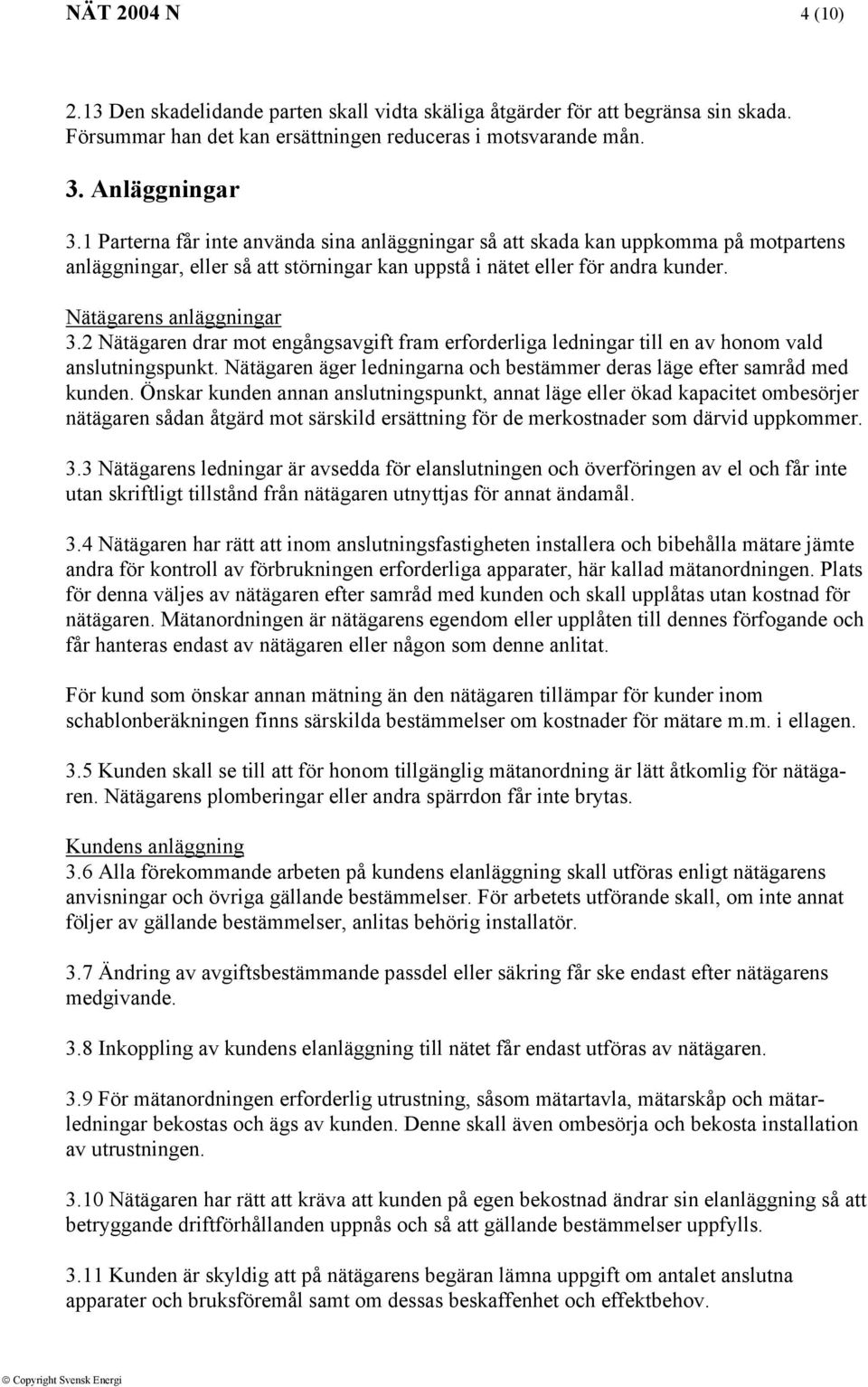 2 Nätägaren drar mot engångsavgift fram erforderliga ledningar till en av honom vald anslutningspunkt. Nätägaren äger ledningarna och bestämmer deras läge efter samråd med kunden.