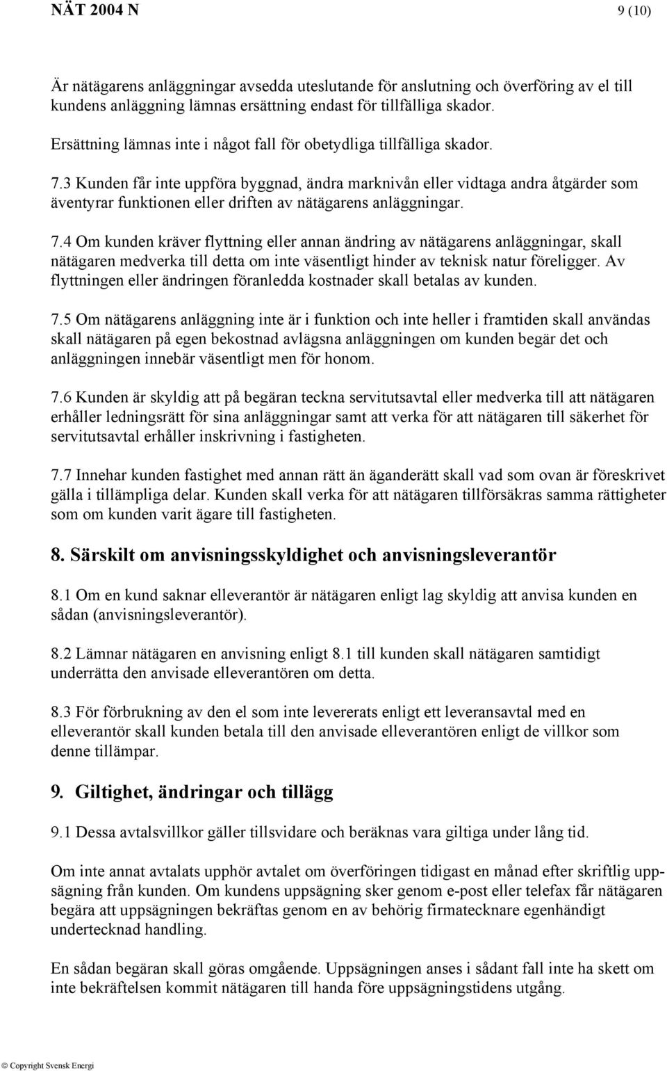 3 Kunden får inte uppföra byggnad, ändra marknivån eller vidtaga andra åtgärder som äventyrar funktionen eller driften av nätägarens anläggningar. 7.
