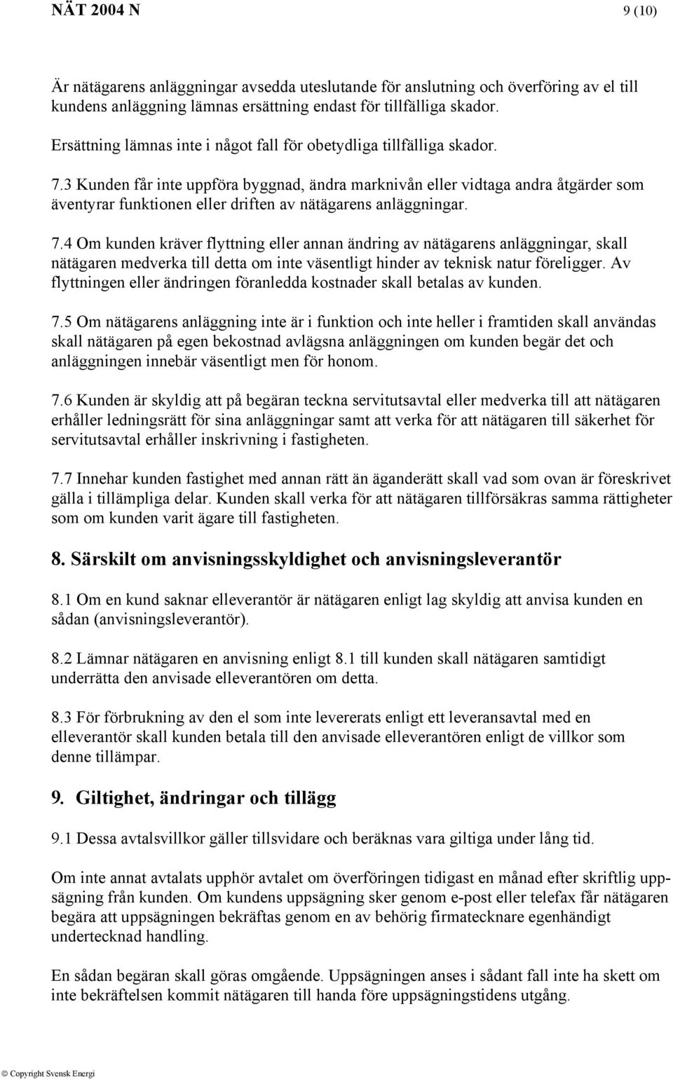 3 Kunden får inte uppföra byggnad, ändra marknivån eller vidtaga andra åtgärder som äventyrar funktionen eller driften av nätägarens anläggningar. 7.