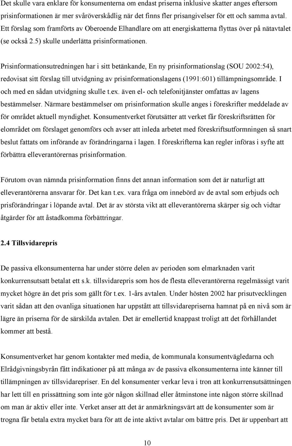 Prisinformationsutredningen har i sitt betänkande, En ny prisinformationslag (SOU 2002:54), redovisat sitt förslag till utvidgning av prisinformationslagens (1991:601) tillämpningsområde.