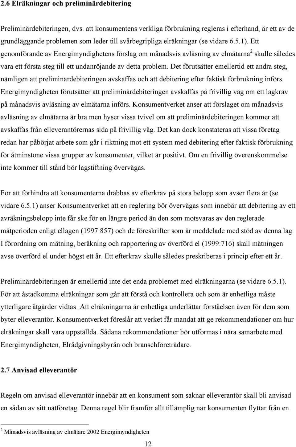 Ett genomförande av Energimyndighetens förslag om månadsvis avläsning av elmätarna 2 skulle således vara ett första steg till ett undanröjande av detta problem.