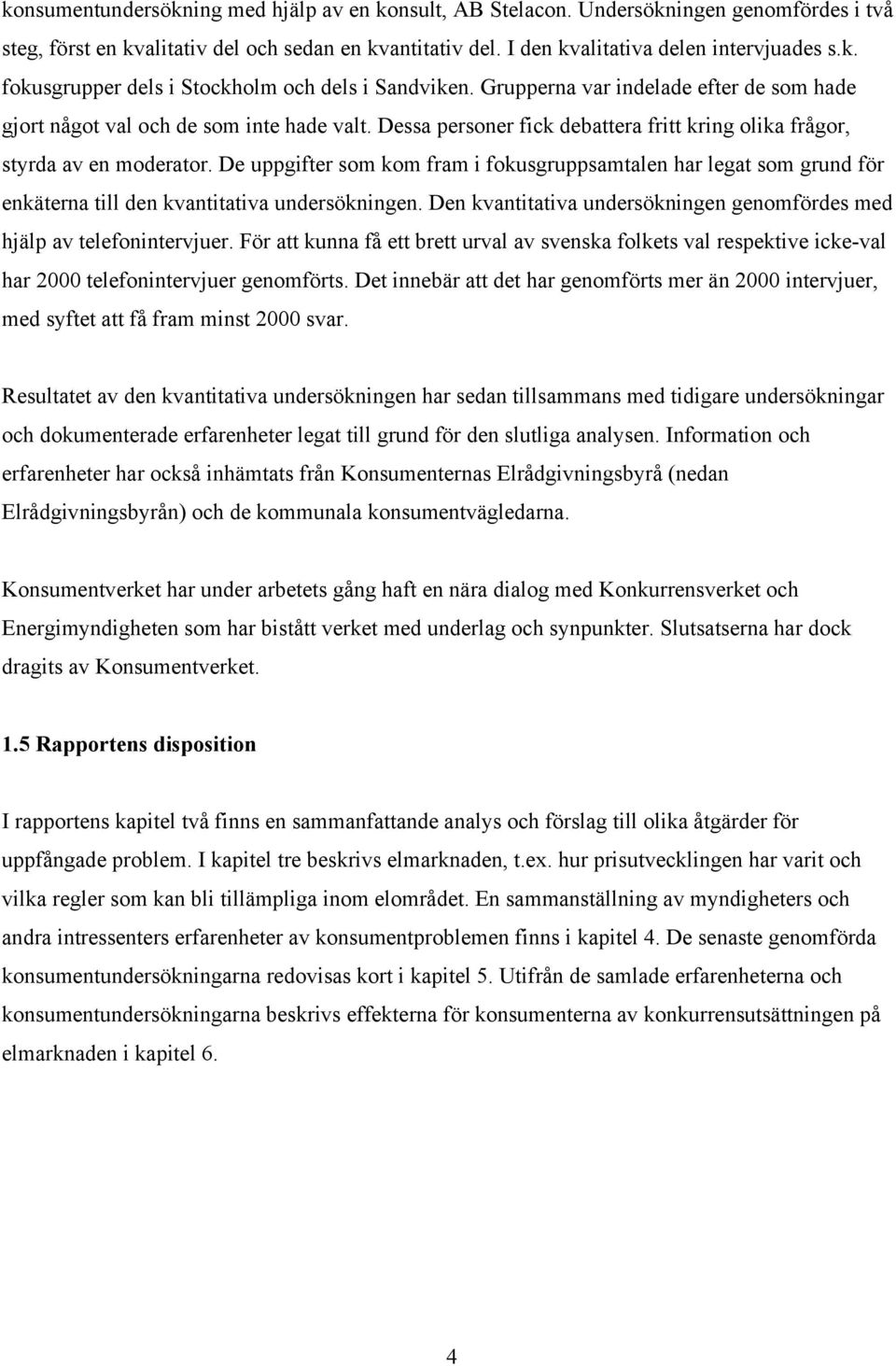 De uppgifter som kom fram i fokusgruppsamtalen har legat som grund för enkäterna till den kvantitativa undersökningen. Den kvantitativa undersökningen genomfördes med hjälp av telefonintervjuer.