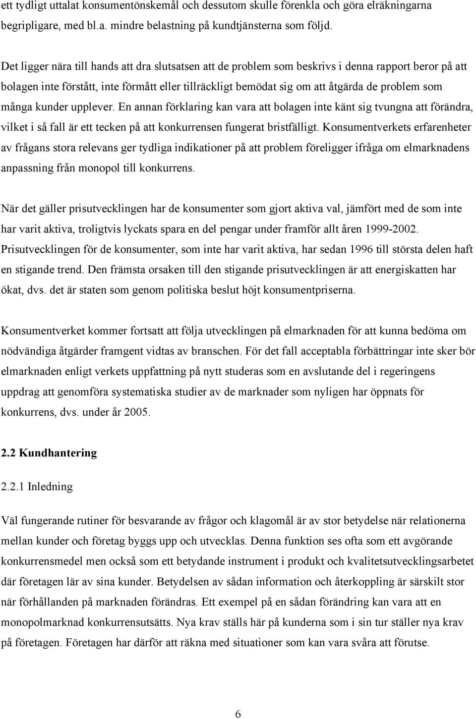 många kunder upplever. En annan förklaring kan vara att bolagen inte känt sig tvungna att förändra, vilket i så fall är ett tecken på att konkurrensen fungerat bristfälligt.