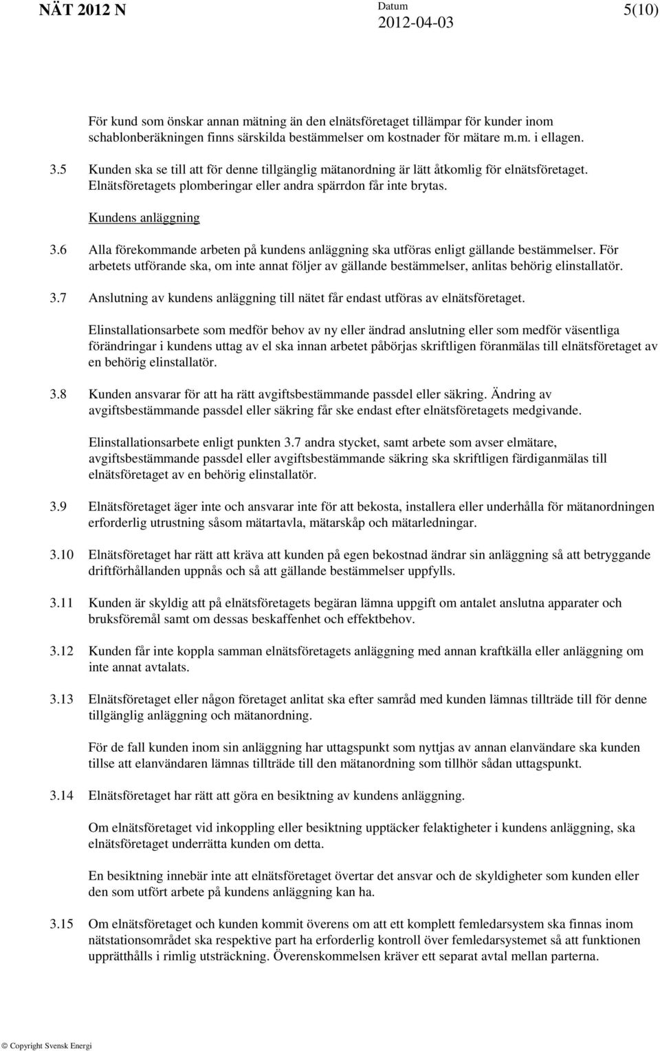 6 Alla förekommande arbeten på kundens anläggning ska utföras enligt gällande bestämmelser. För arbetets utförande ska, om inte annat följer av gällande bestämmelser, anlitas behörig elinstallatör. 3.