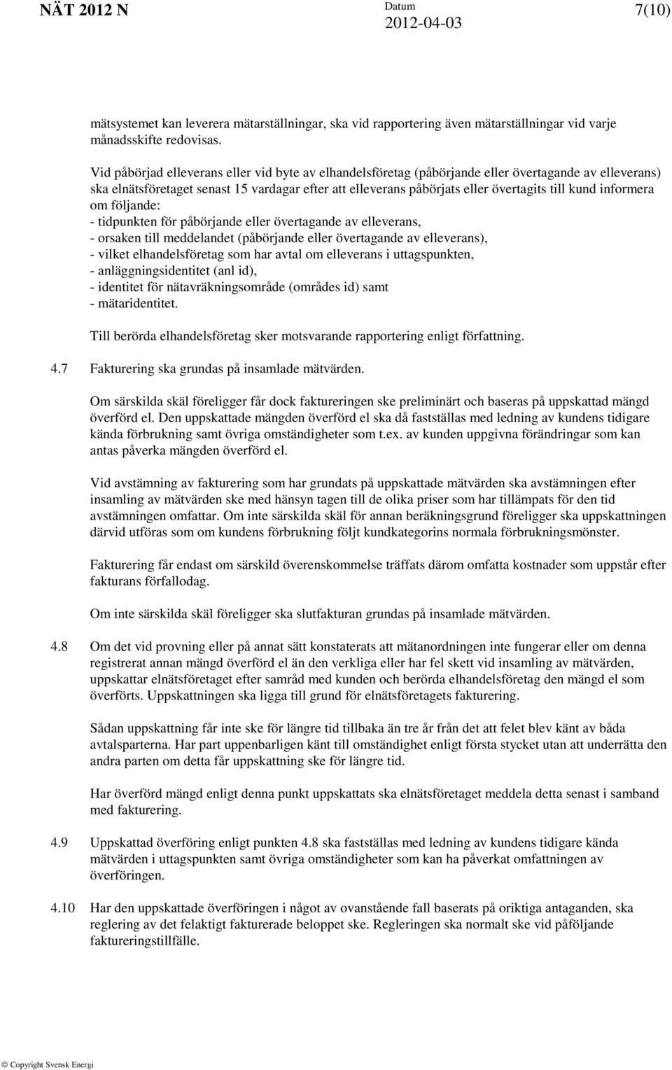 kund informera om följande: - tidpunkten för påbörjande eller övertagande av elleverans, - orsaken till meddelandet (påbörjande eller övertagande av elleverans), - vilket elhandelsföretag som har