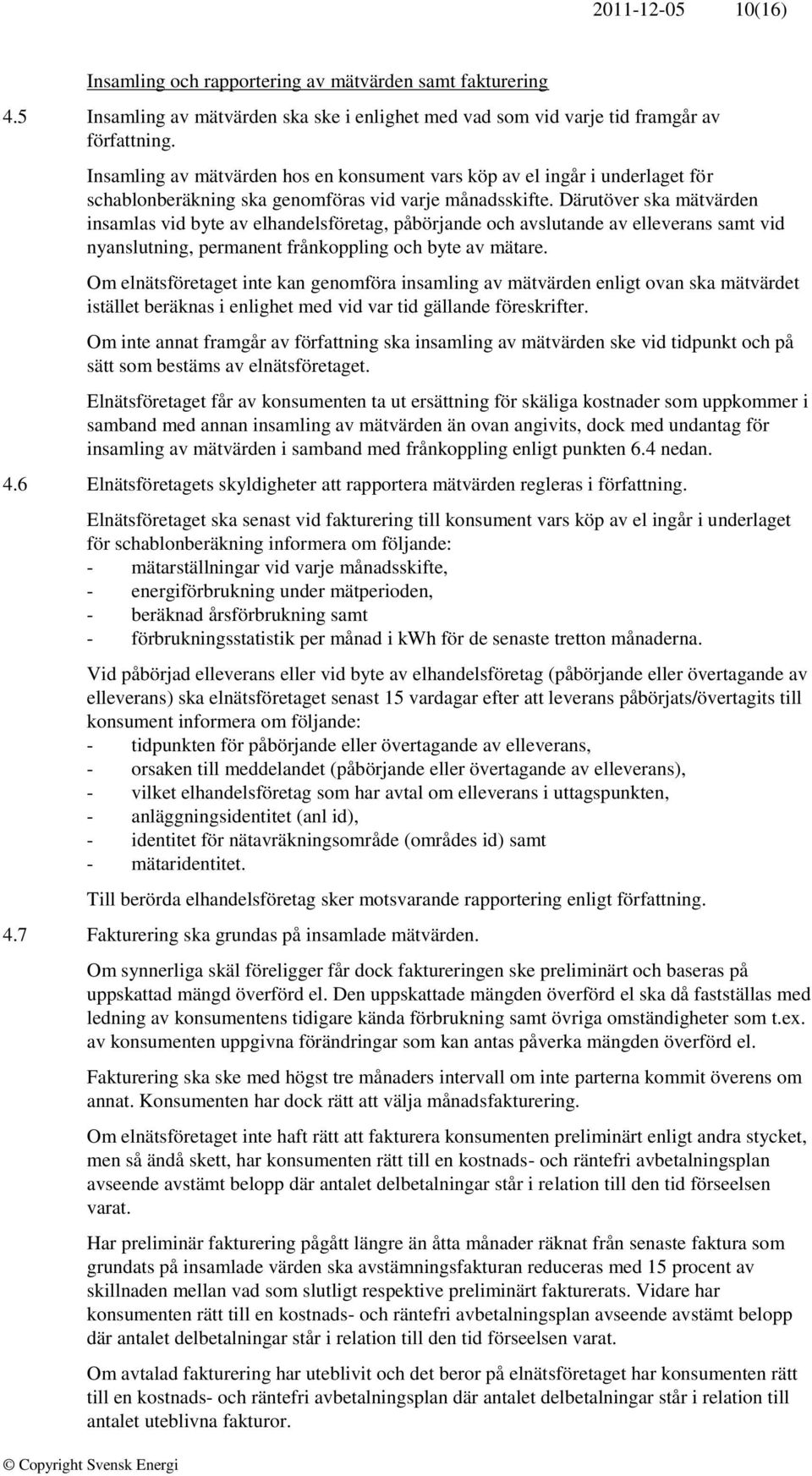 Därutöver ska mätvärden insamlas vid byte av elhandelsföretag, påbörjande och avslutande av elleverans samt vid nyanslutning, permanent frånkoppling och byte av mätare.