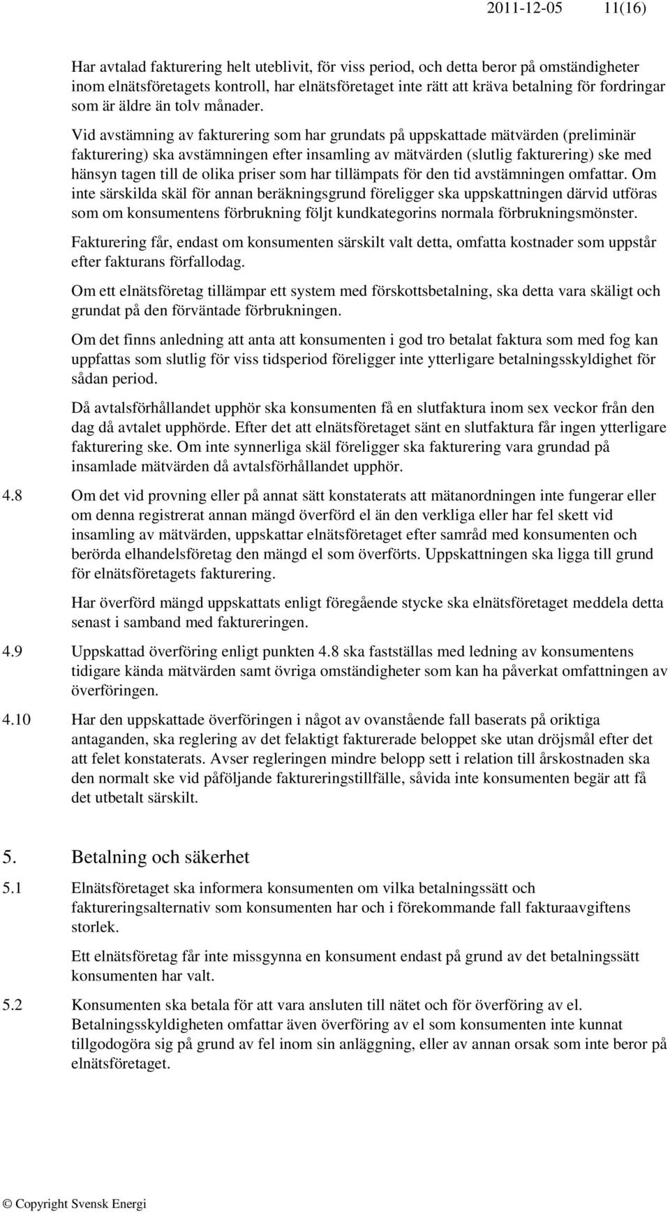 Vid avstämning av fakturering som har grundats på uppskattade mätvärden (preliminär fakturering) ska avstämningen efter insamling av mätvärden (slutlig fakturering) ske med hänsyn tagen till de olika