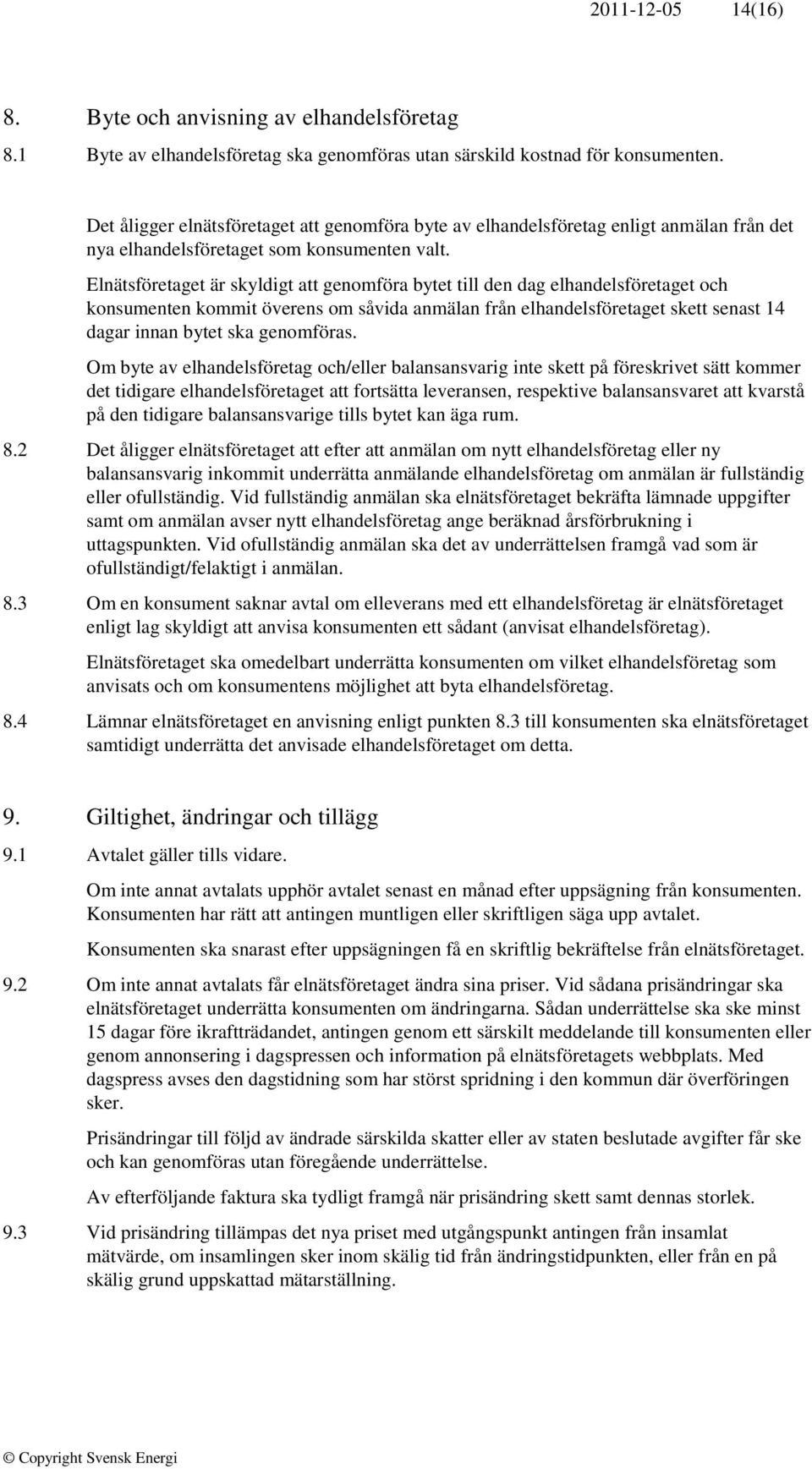 Elnätsföretaget är skyldigt att genomföra bytet till den dag elhandelsföretaget och konsumenten kommit överens om såvida anmälan från elhandelsföretaget skett senast 14 dagar innan bytet ska