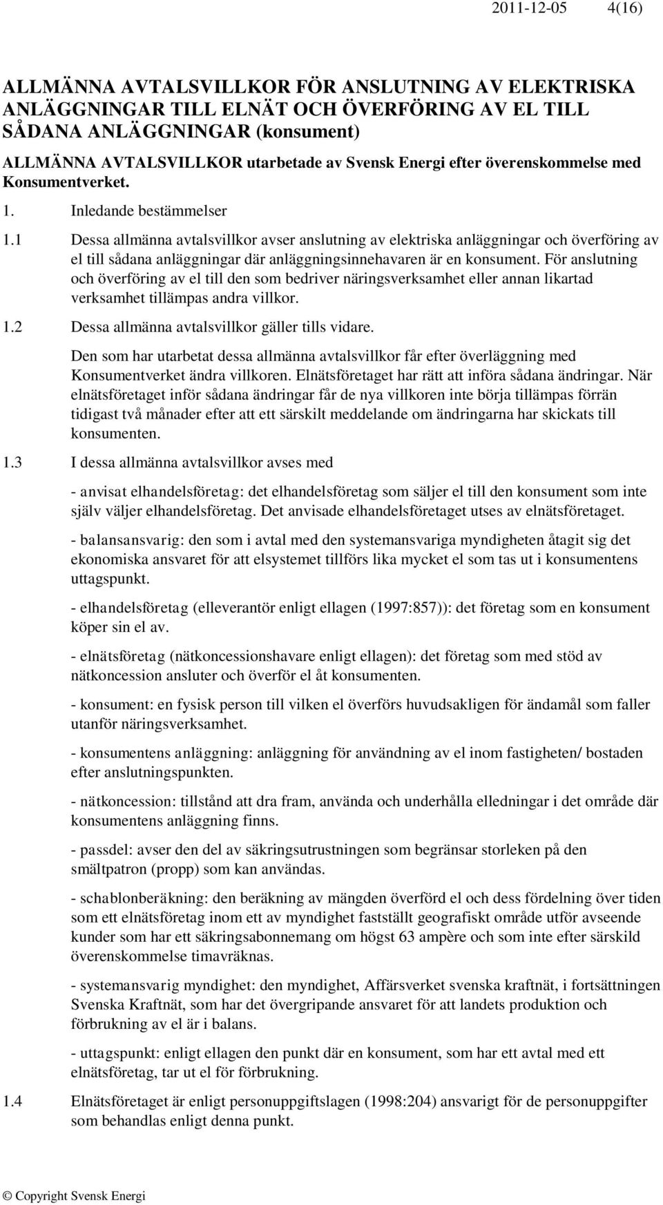 1 Dessa allmänna avtalsvillkor avser anslutning av elektriska anläggningar och överföring av el till sådana anläggningar där anläggningsinnehavaren är en konsument.