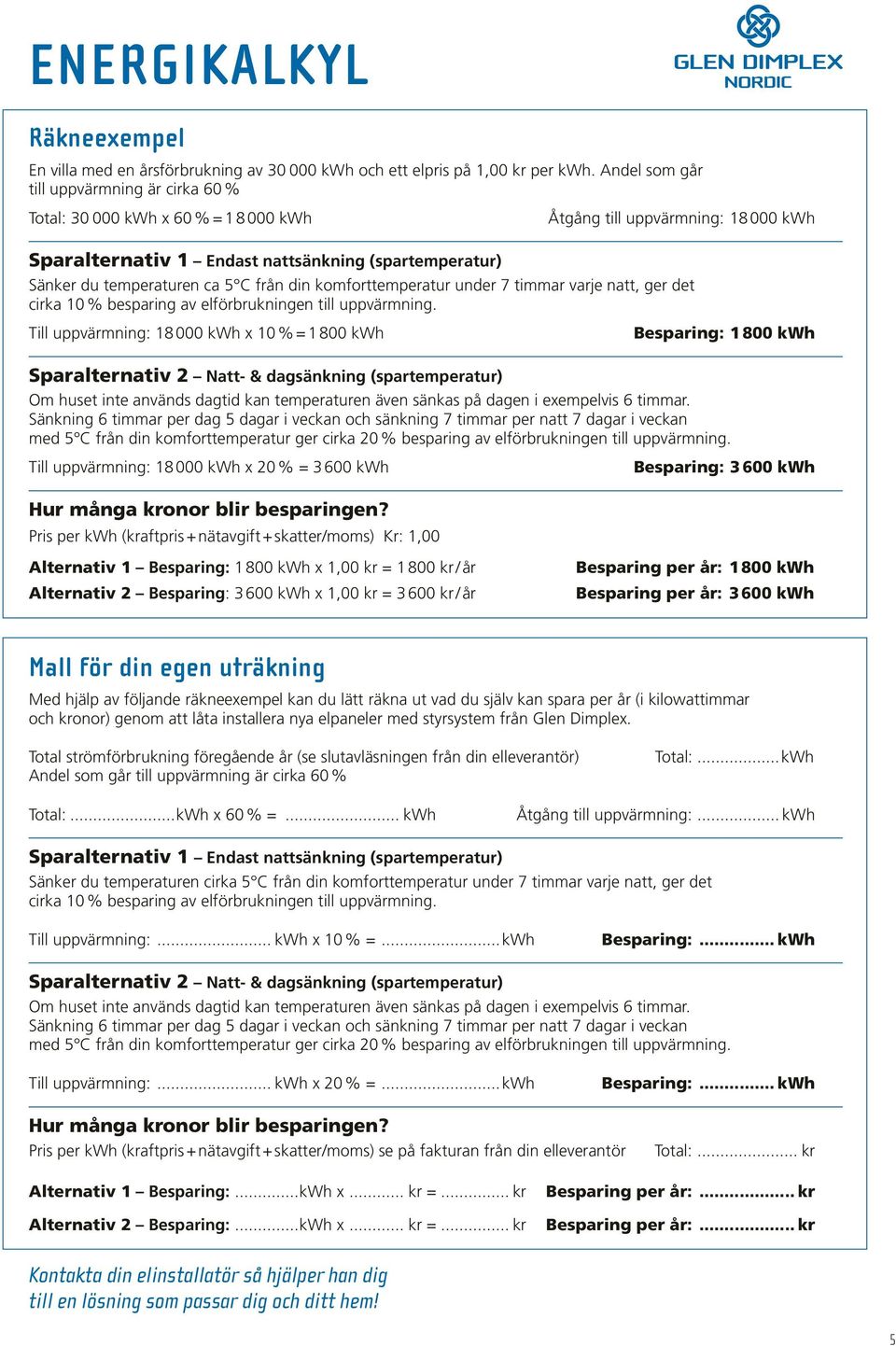 komforttemperatur under 7 timmar varje natt, ger det cirka 10 % besparing av elförbrukningen till uppvärmning.