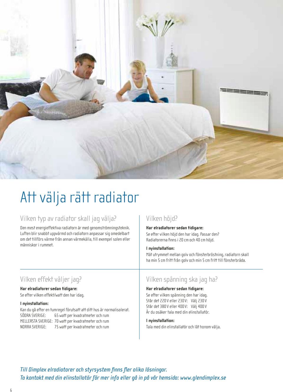 Har elradiatorer sedan tidigare: Se efter vilken höjd den har idag. Passar den? Radiatorerna finns i 20 cm och 40 cm höjd. Vilken effekt väljer jag? Vilken spänning ska jag ha?