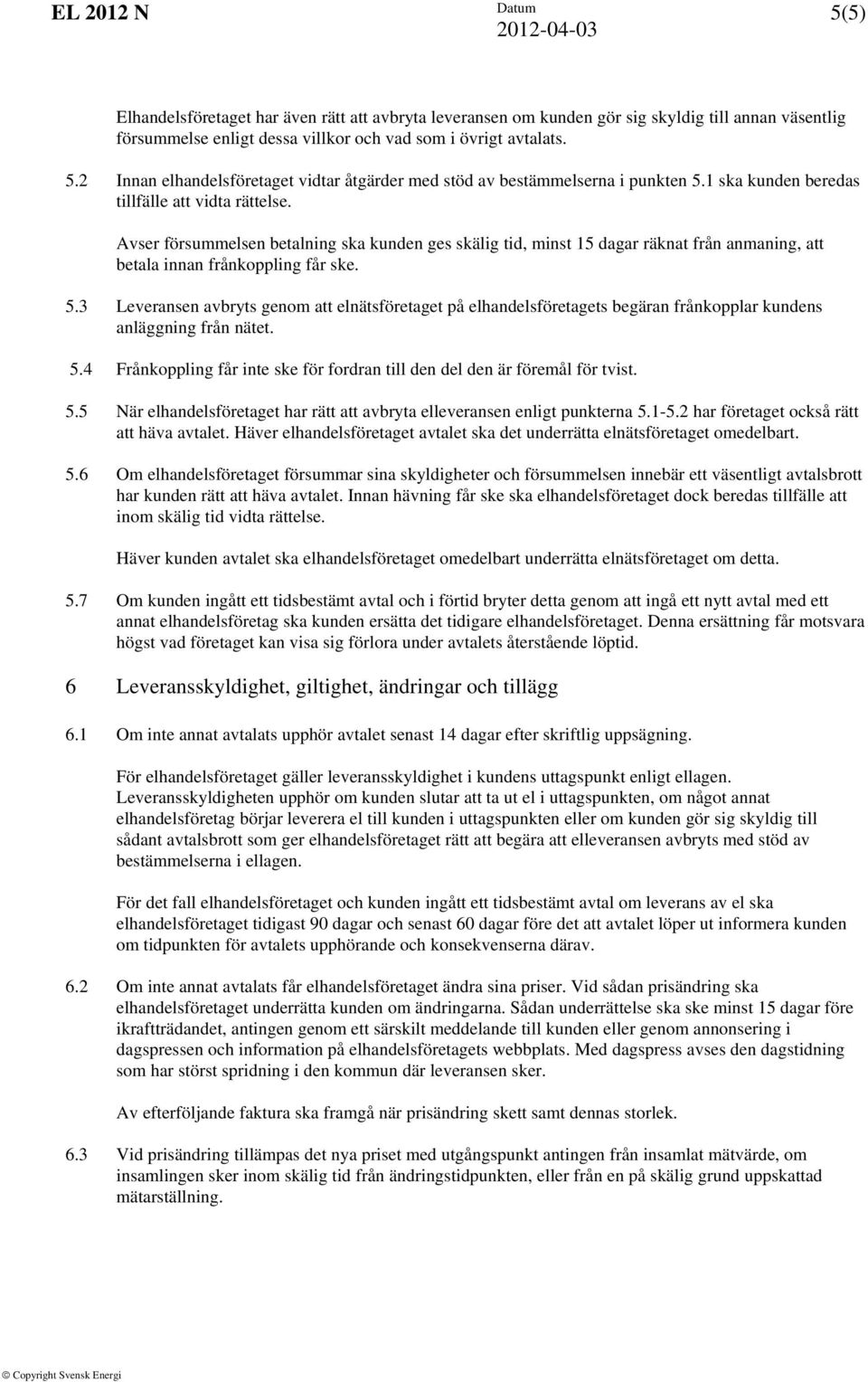 Avser försummelsen betalning ska kunden ges skälig tid, minst 15 dagar räknat från anmaning, att betala innan frånkoppling får ske. 5.