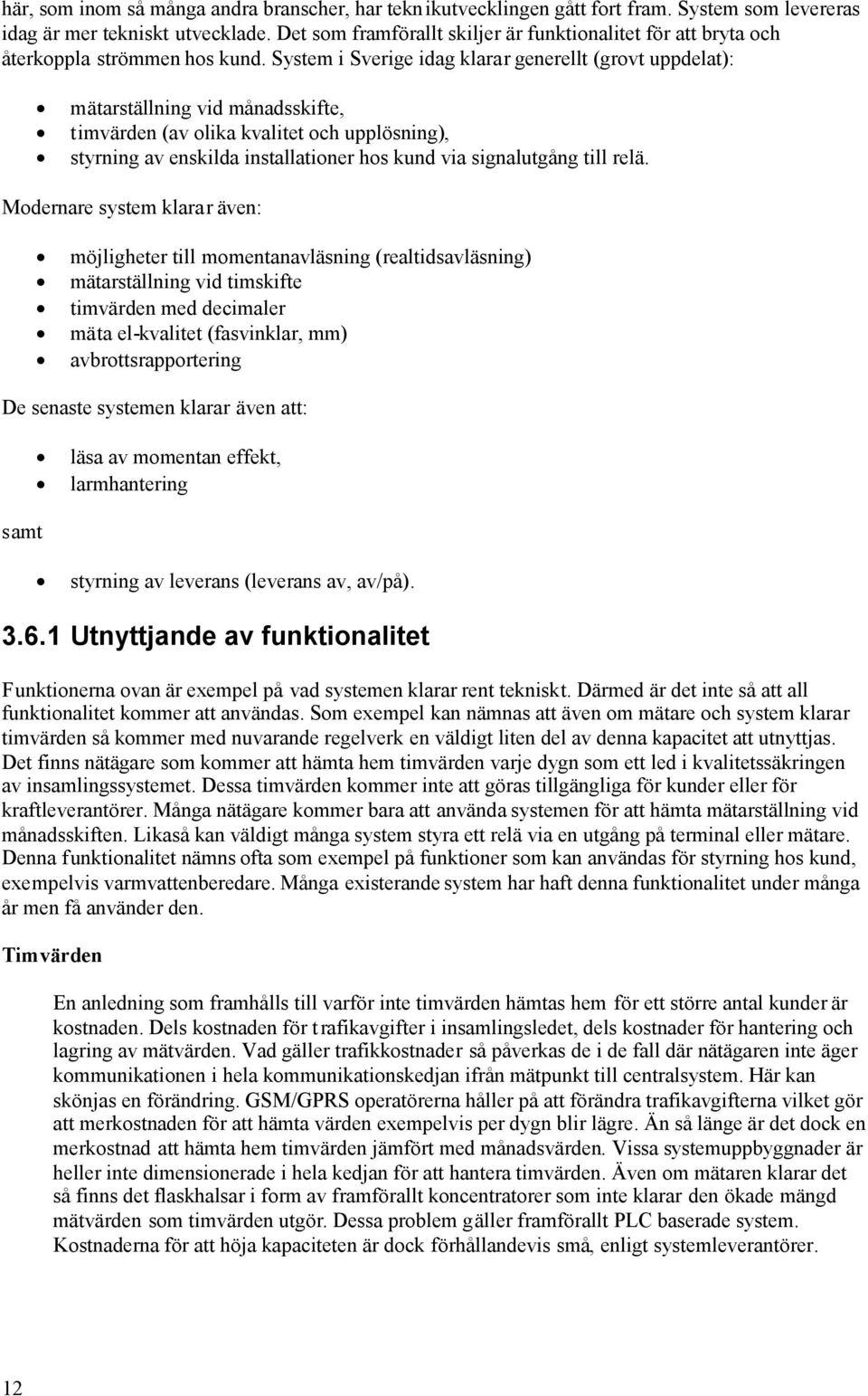 System i Sverige idag klarar generellt (grovt uppdelat): mätarställning vid månadsskifte, timvärden (av olika kvalitet och upplösning), styrning av enskilda installationer hos kund via signalutgång