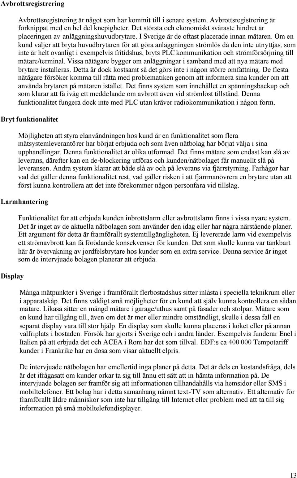 Om en kund väljer att bryta huvudbrytaren för att göra anläggningen strömlös då den inte utnyttjas, som inte är helt ovanligt i exempelvis fritidshus, bryts PLC kommunikation och strömförsörjning