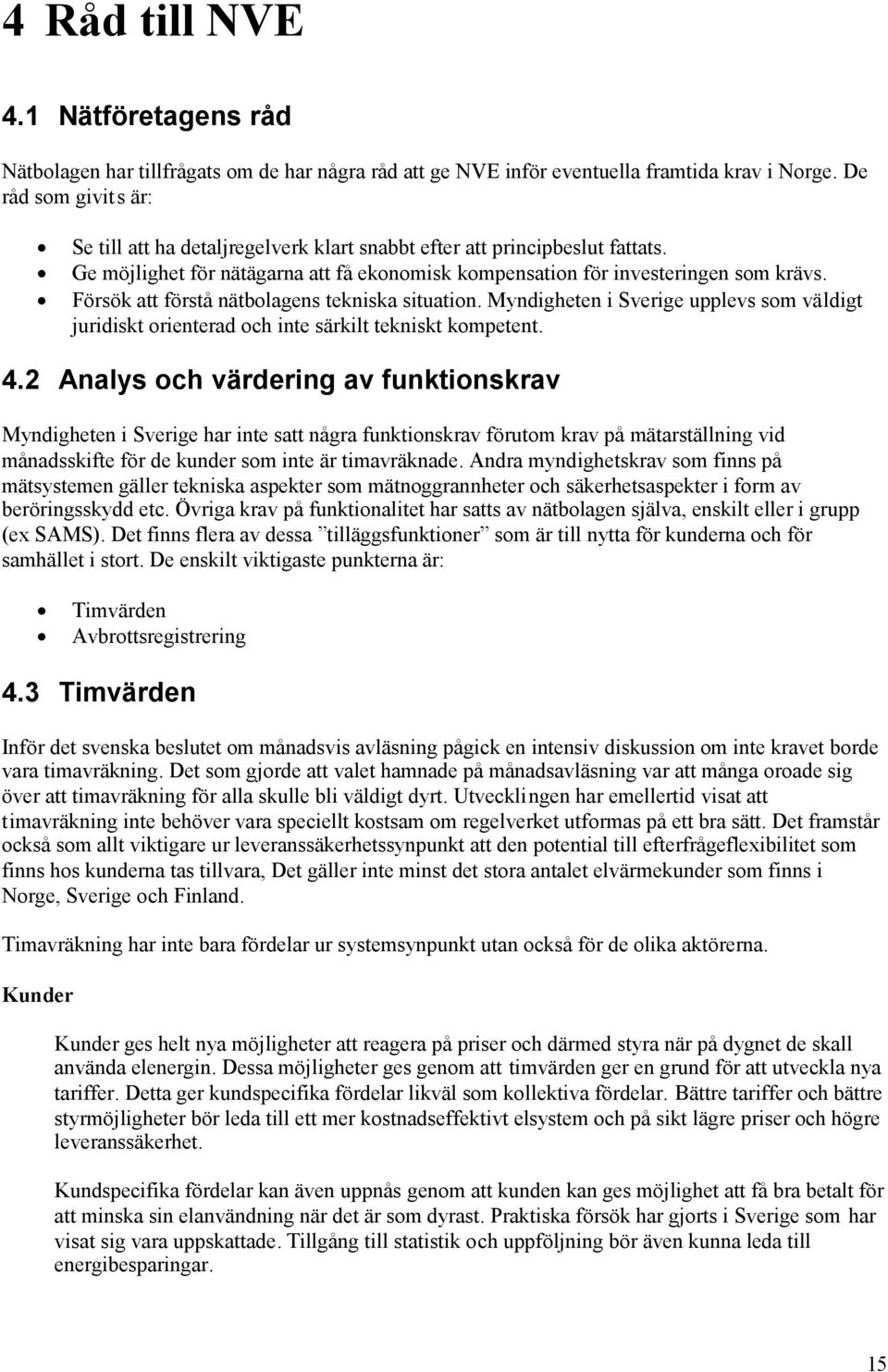 Försök att förstå nätbolagens tekniska situation. Myndigheten i Sverige upplevs som väldigt juridiskt orienterad och inte särkilt tekniskt kompetent.