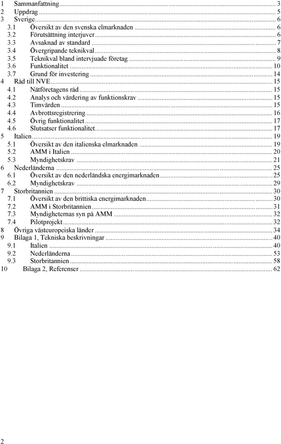 .. 6.5 Övrig funktionalitet... 7.6 Slutsatser funktionalitet... 7 5 Italien... 9 5. Översikt av den italienska elmarknaden... 9 5. AMM i Italien... 0 5. Myndighetskrav... 6 Nederländerna... 5 6.