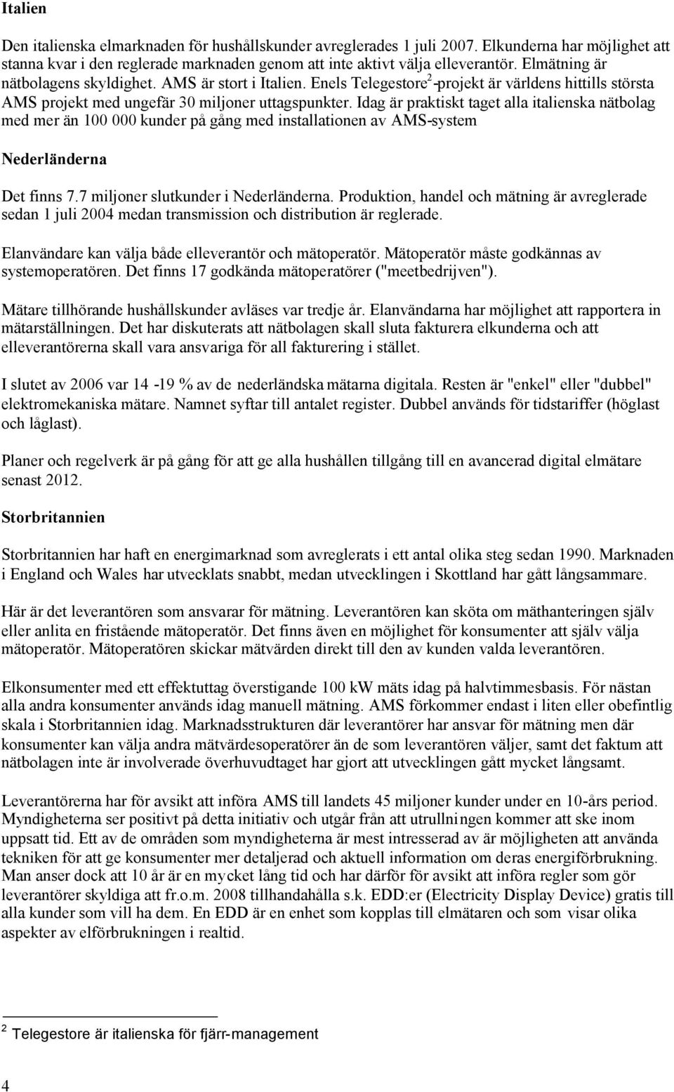 Idag är praktiskt taget alla italienska nätbolag med mer än 00 000 kunder på gång med installationen av AMS-system Nederländerna Det finns 7.7 miljoner slutkunder i Nederländerna.