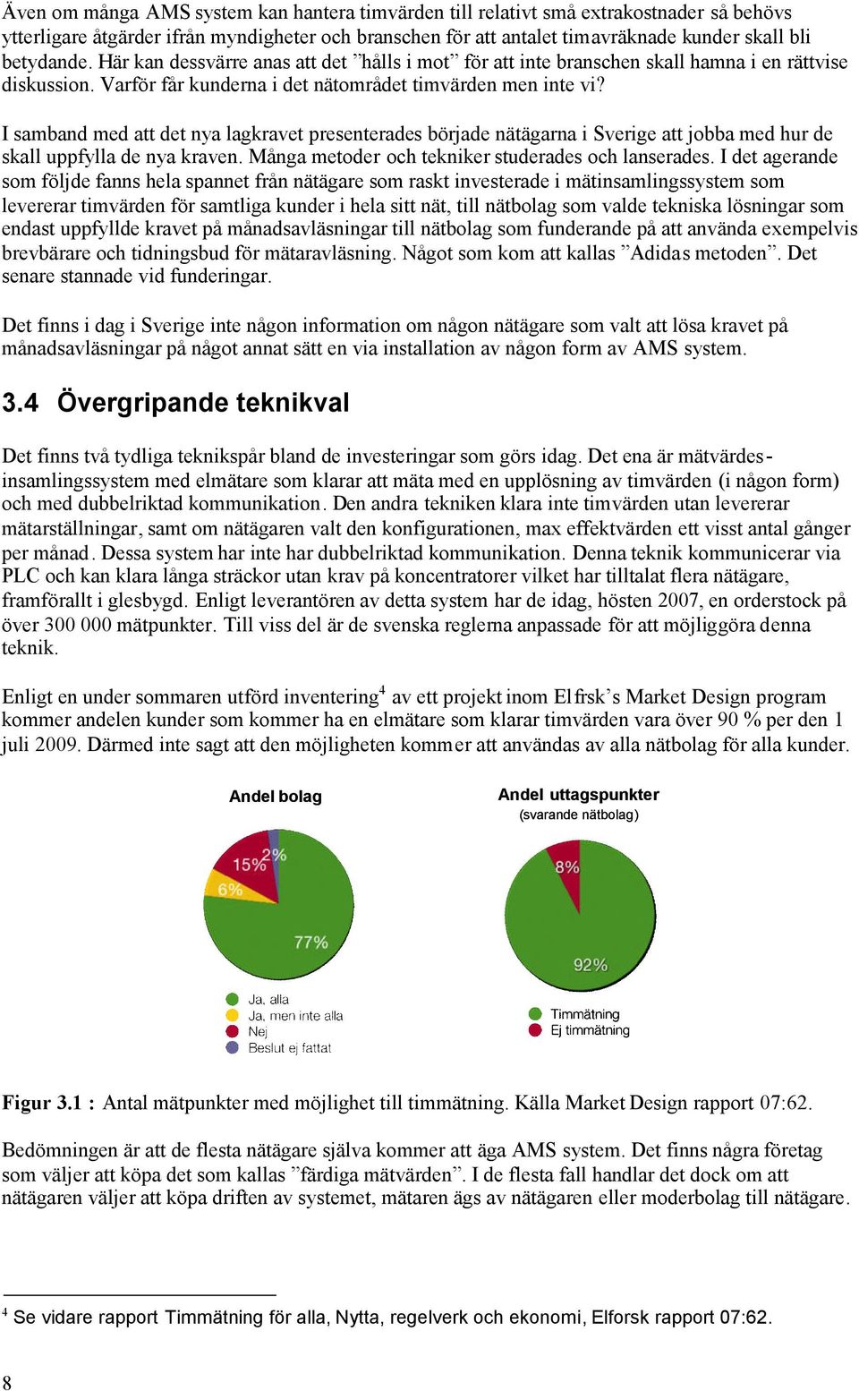 I samband med att det nya lagkravet presenterades började nätägarna i Sverige att jobba med hur de skall uppfylla de nya kraven. Många metoder och tekniker studerades och lanserades.