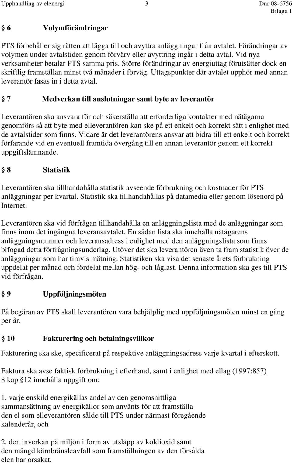 Större förändringar av energiuttag förutsätter dock en skriftlig framställan minst två månader i förväg. Uttagspunkter där avtalet upphör med annan leverantör fasas in i detta avtal.