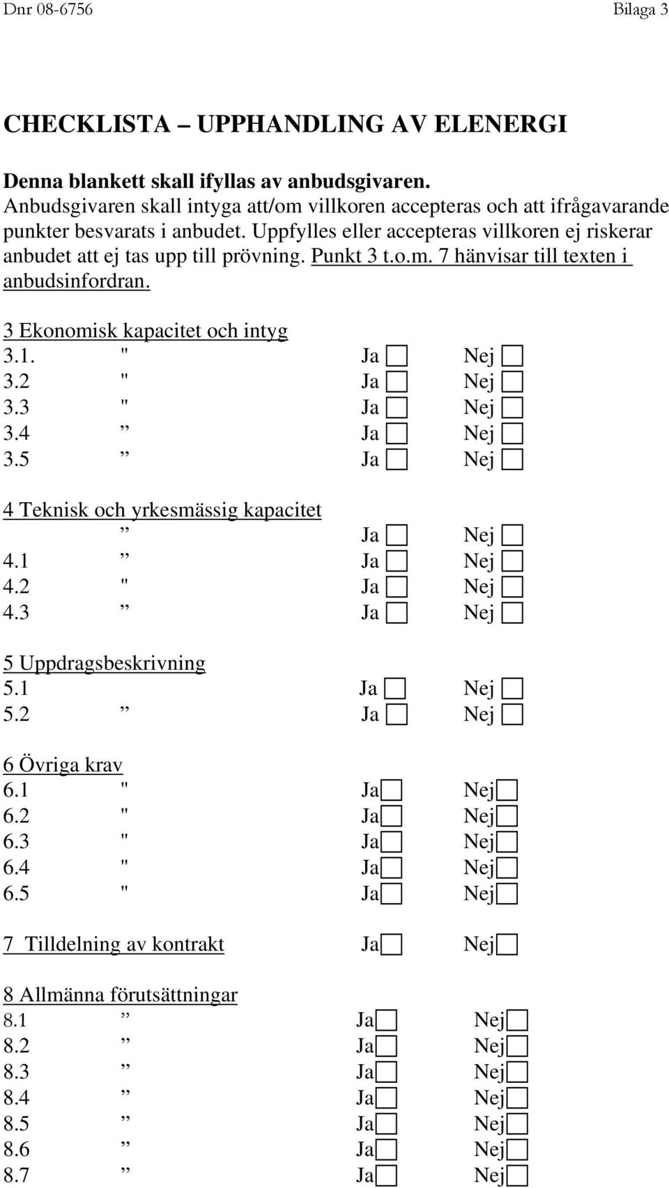 Punkt 3 t.o.m. 7 hänvisar till texten i anbudsinfordran. 3 Ekonomisk kapacitet och intyg 3.1. " Ja Nej 3.2 " Ja Nej 3.3 " Ja Nej 3.4 Ja Nej 3.5 Ja Nej 4 Teknisk och yrkesmässig kapacitet Ja Nej 4.